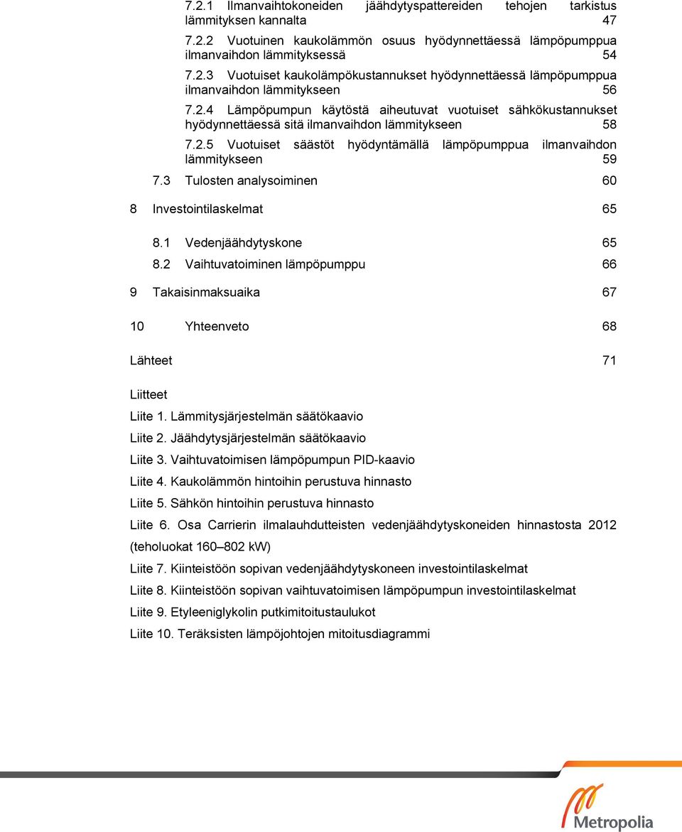 3 Tulosten analysoiminen 60 8 Investointilaskelmat 65 8.1 Vedenjäähdytyskone 65 8.2 Vaihtuvatoiminen lämpöpumppu 66 9 Takaisinmaksuaika 67 10 Yhteenveto 68 Lähteet 71 Liitteet Liite 1.