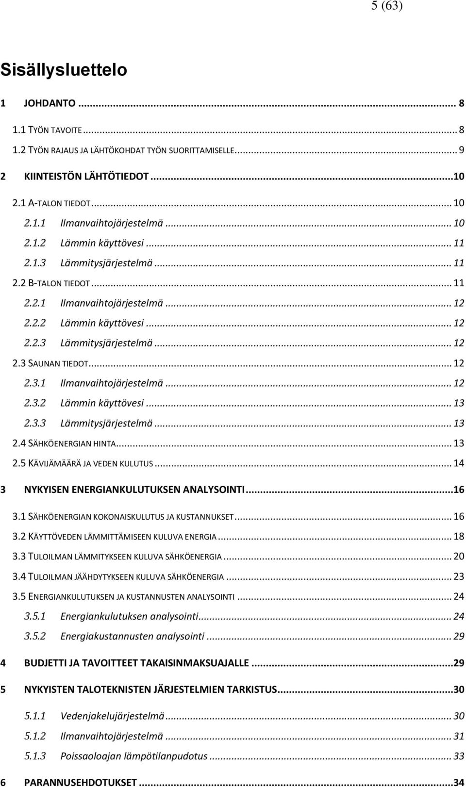 .. 12 2.3.1 Ilmanvaihtojärjestelmä... 12 2.3.2 Lämmin käyttövesi... 13 2.3.3 Lämmitysjärjestelmä... 13 2.4 SÄHKÖENERGIAN HINTA... 13 2.5 KÄVIJÄMÄÄRÄ JA VEDEN KULUTUS.