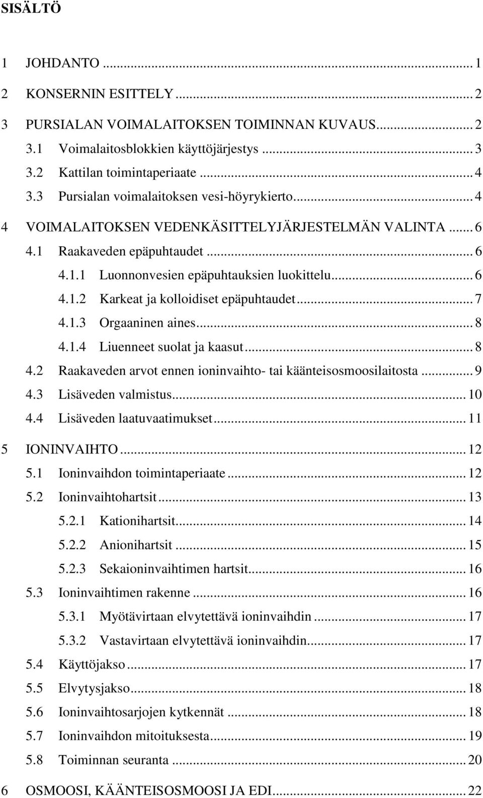 .. 7 4.1.3 Orgaaninen aines... 8 4.1.4 Liuenneet suolat ja kaasut... 8 4.2 Raakaveden arvot ennen ioninvaihto- tai käänteisosmoosilaitosta... 9 4.3 Lisäveden valmistus... 10 4.