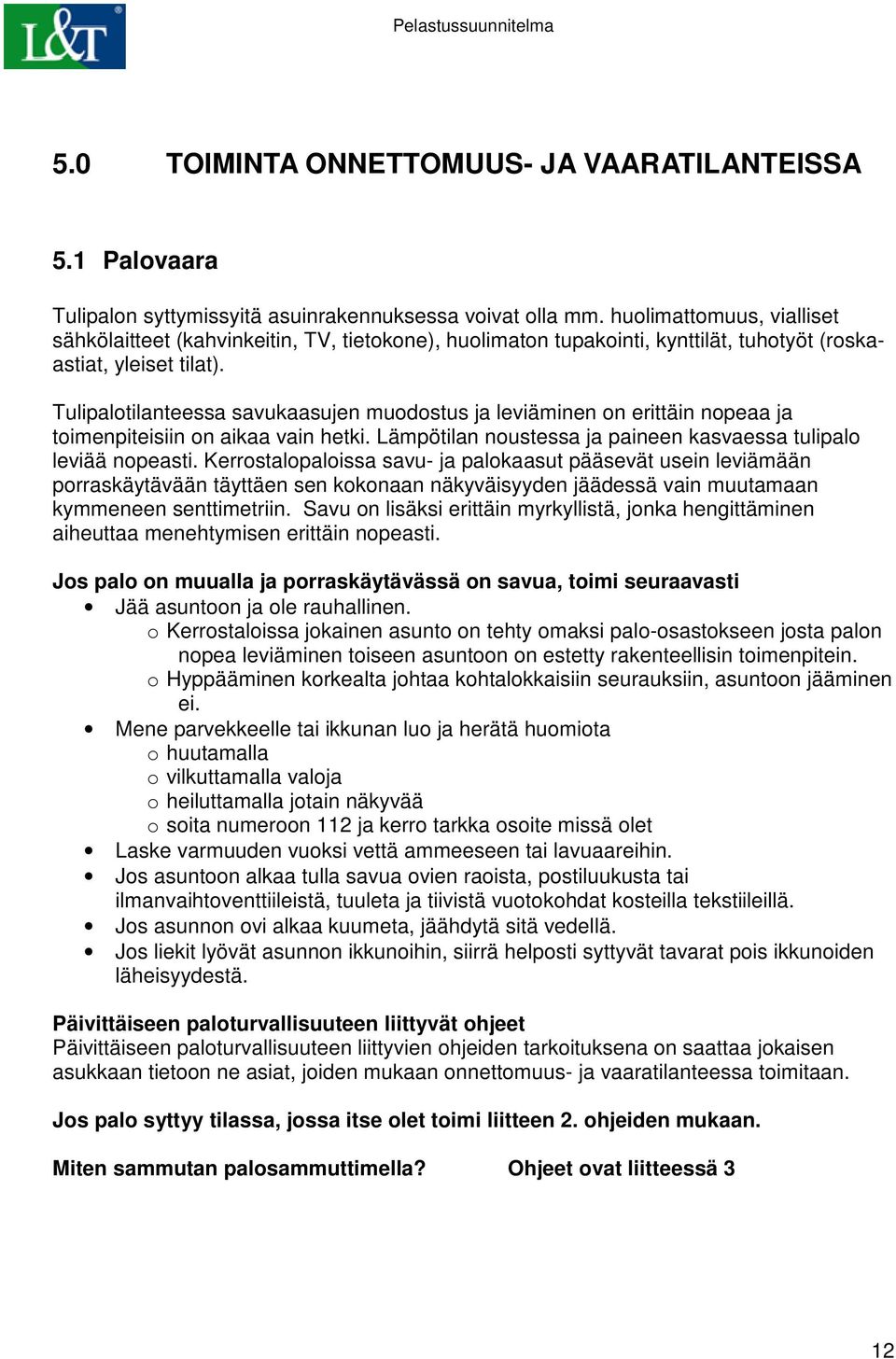 Tulipalotilanteessa savukaasujen muodostus ja leviäminen on erittäin nopeaa ja toimenpiteisiin on aikaa vain hetki. Lämpötilan noustessa ja paineen kasvaessa tulipalo leviää nopeasti.