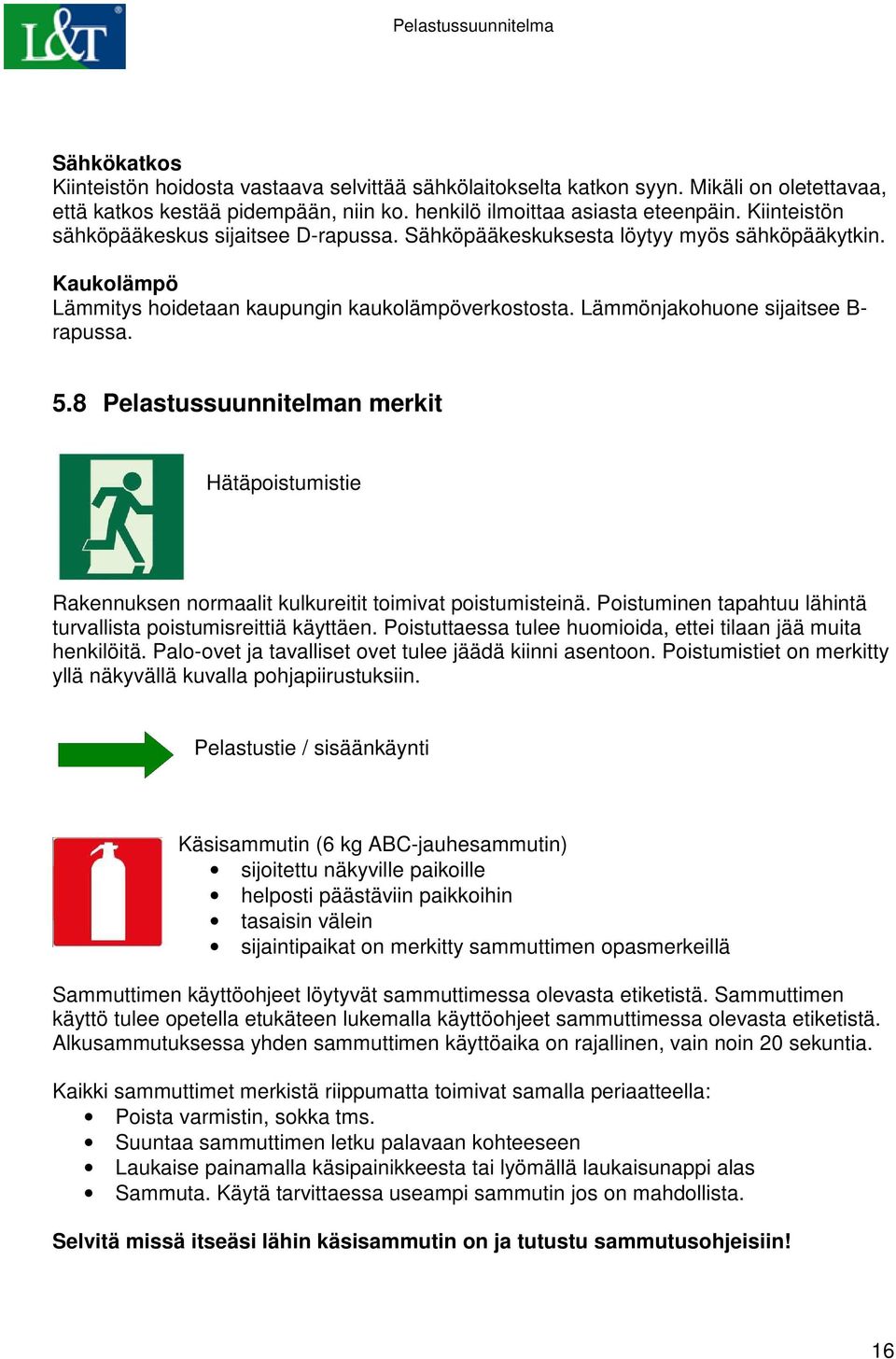 8 Pelastussuunnitelman merkit Hätäpoistumistie Rakennuksen normaalit kulkureitit toimivat poistumisteinä. Poistuminen tapahtuu lähintä turvallista poistumisreittiä käyttäen.