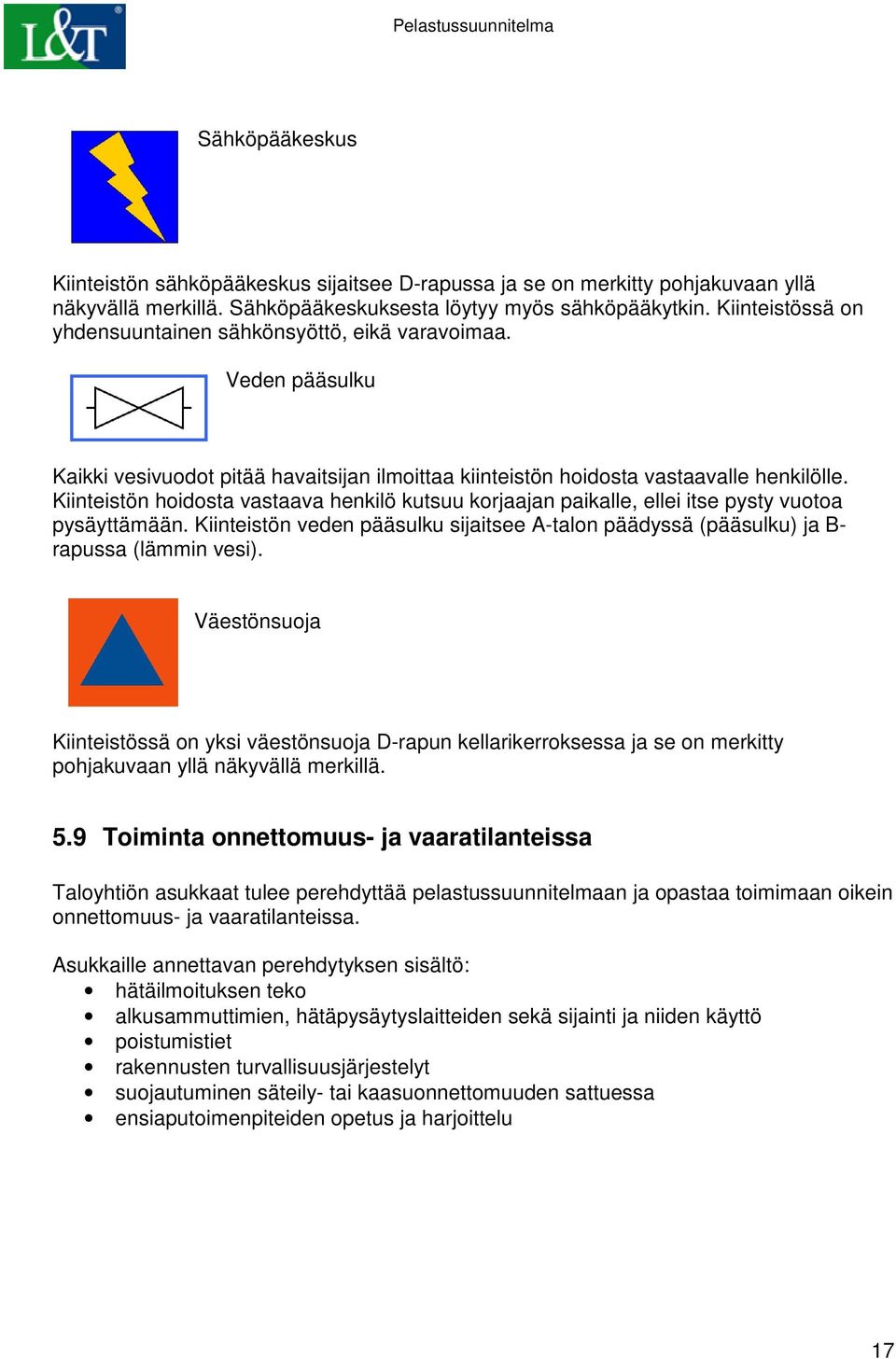 Kiinteistön hoidosta vastaava henkilö kutsuu korjaajan paikalle, ellei itse pysty vuotoa pysäyttämään. Kiinteistön veden pääsulku sijaitsee A-talon päädyssä (pääsulku) ja B- rapussa (lämmin vesi).