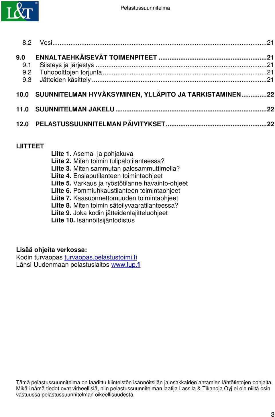 Miten toimin tulipalotilanteessa? Liite 3. Miten sammutan palosammuttimella? Liite 4. Ensiaputilanteen toimintaohjeet Liite 5. Varkaus ja ryöstötilanne havainto-ohjeet Liite 6.