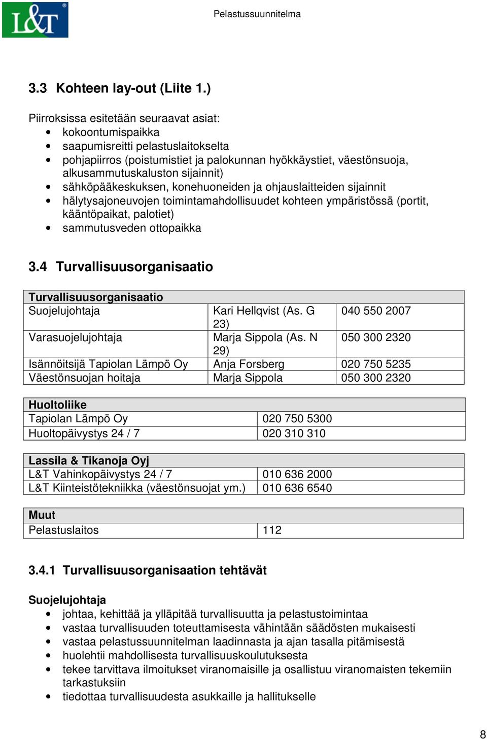 sähköpääkeskuksen, konehuoneiden ja ohjauslaitteiden sijainnit hälytysajoneuvojen toimintamahdollisuudet kohteen ympäristössä (portit, kääntöpaikat, palotiet) sammutusveden ottopaikka 3.