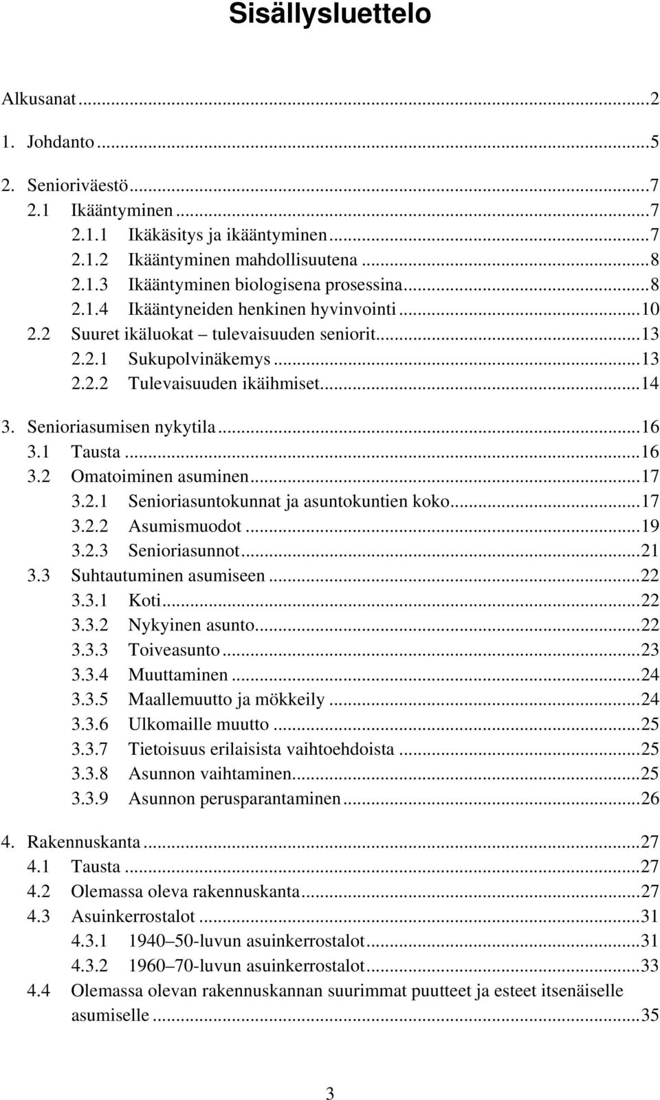 1 Tausta...16 3.2 Omatoiminen asuminen...17 3.2.1 Senioriasuntokunnat ja asuntokuntien koko...17 3.2.2 Asumismuodot...19 3.2.3 Senioriasunnot...21 3.3 Suhtautuminen asumiseen...22 3.3.1 Koti...22 3.3.2 Nykyinen asunto.