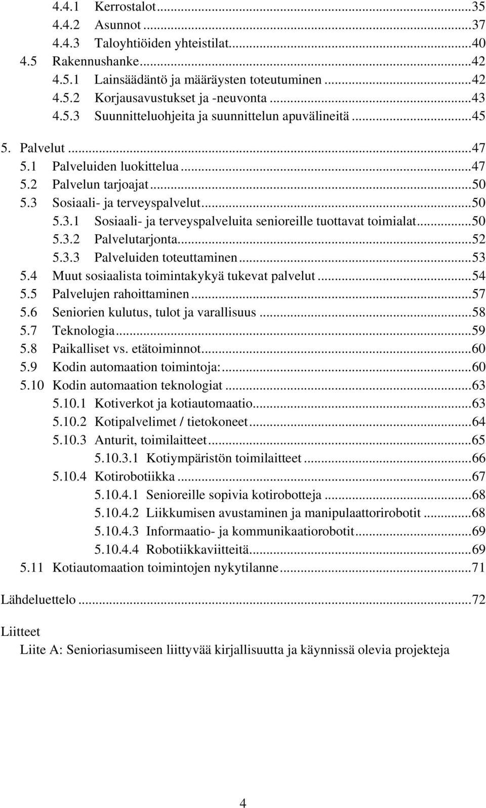 ..52 5.3.3 Palveluiden toteuttaminen...53 5.4 Muut sosiaalista toimintakykyä tukevat palvelut...54 5.5 Palvelujen rahoittaminen...57 5.6 Seniorien kulutus, tulot ja varallisuus...58 5.7 Teknologia.