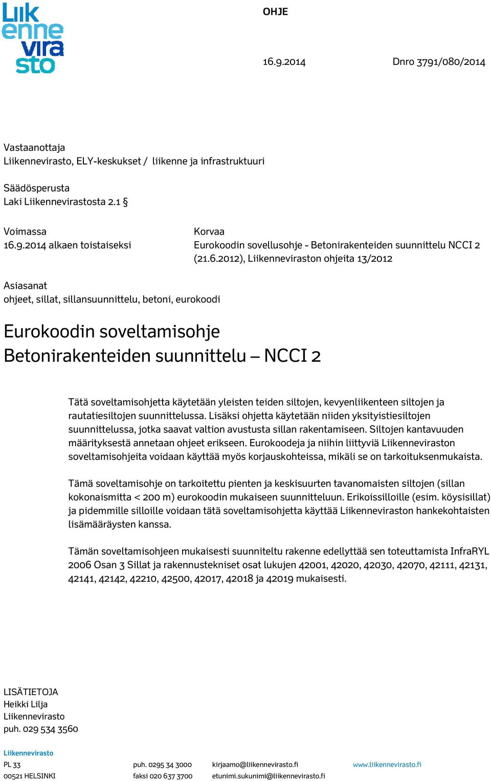 siltojen, kevyenliikenteen siltojen ja rautatiesiltojen suunnittelussa. Lisäksi ohjetta käytetään niiden yksityistiesiltojen suunnittelussa, jotka saavat valtion avustusta sillan rakentamiseen.