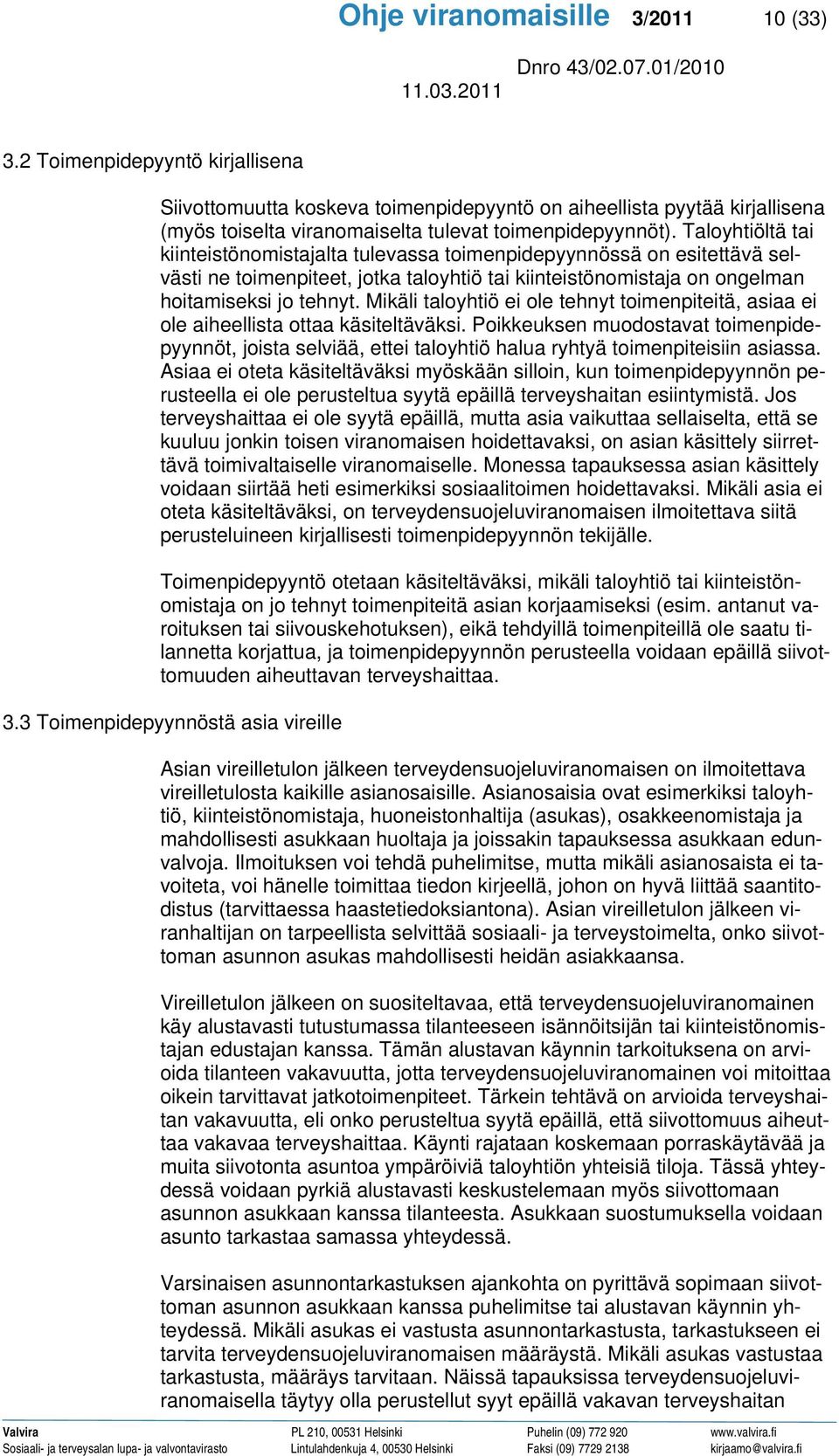Taloyhtiöltä tai kiinteistönomistajalta tulevassa toimenpidepyynnössä on esitettävä selvästi ne toimenpiteet, jotka taloyhtiö tai kiinteistönomistaja on ongelman hoitamiseksi jo tehnyt.