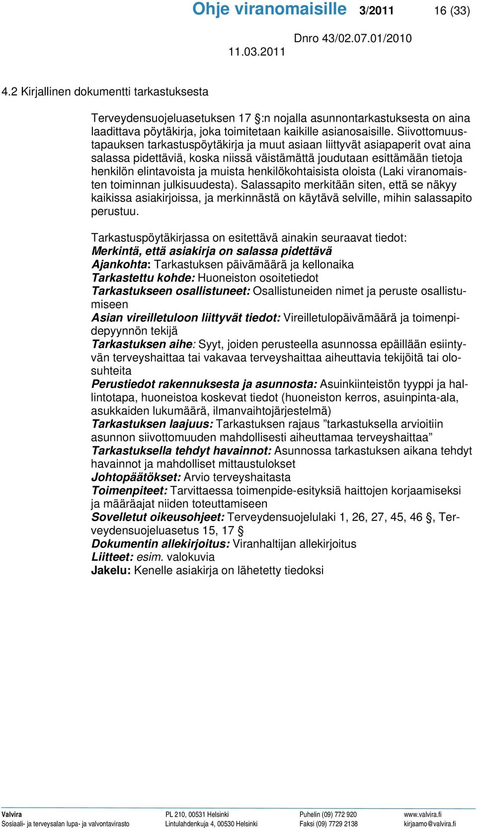 Siivottomuustapauksen tarkastuspöytäkirja ja muut asiaan liittyvät asiapaperit ovat aina salassa pidettäviä, koska niissä väistämättä joudutaan esittämään tietoja henkilön elintavoista ja muista
