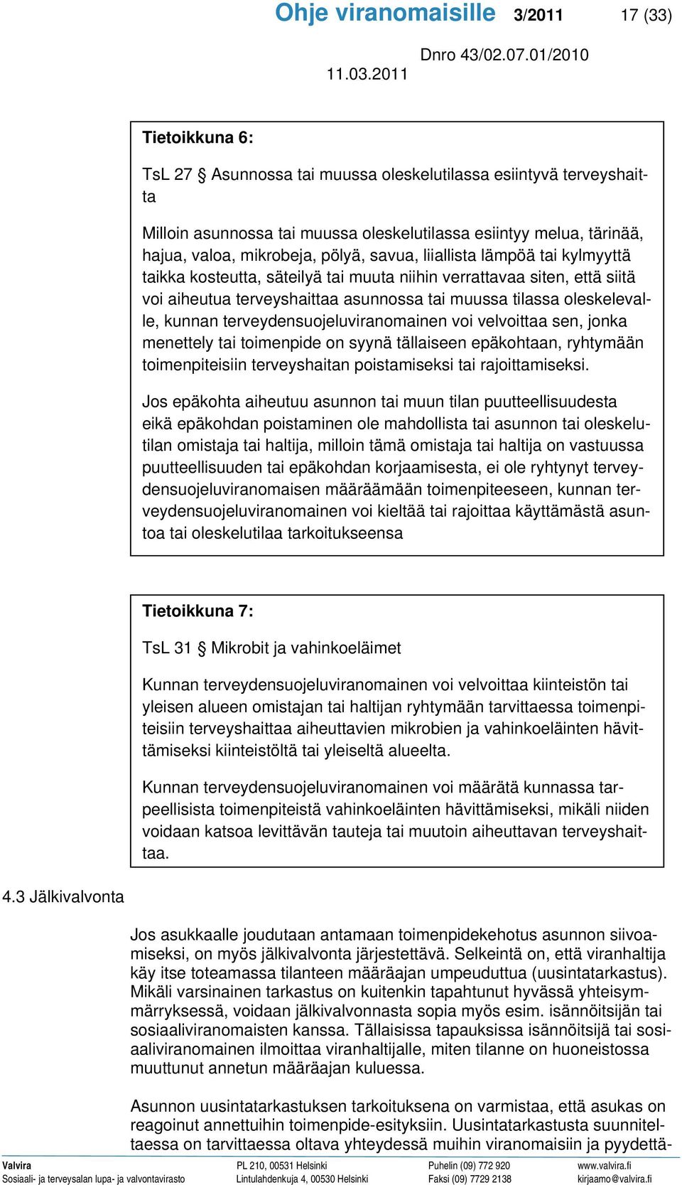 oleskelevalle, kunnan terveydensuojeluviranomainen voi velvoittaa sen, jonka menettely tai toimenpide on syynä tällaiseen epäkohtaan, ryhtymään toimenpiteisiin terveyshaitan poistamiseksi tai