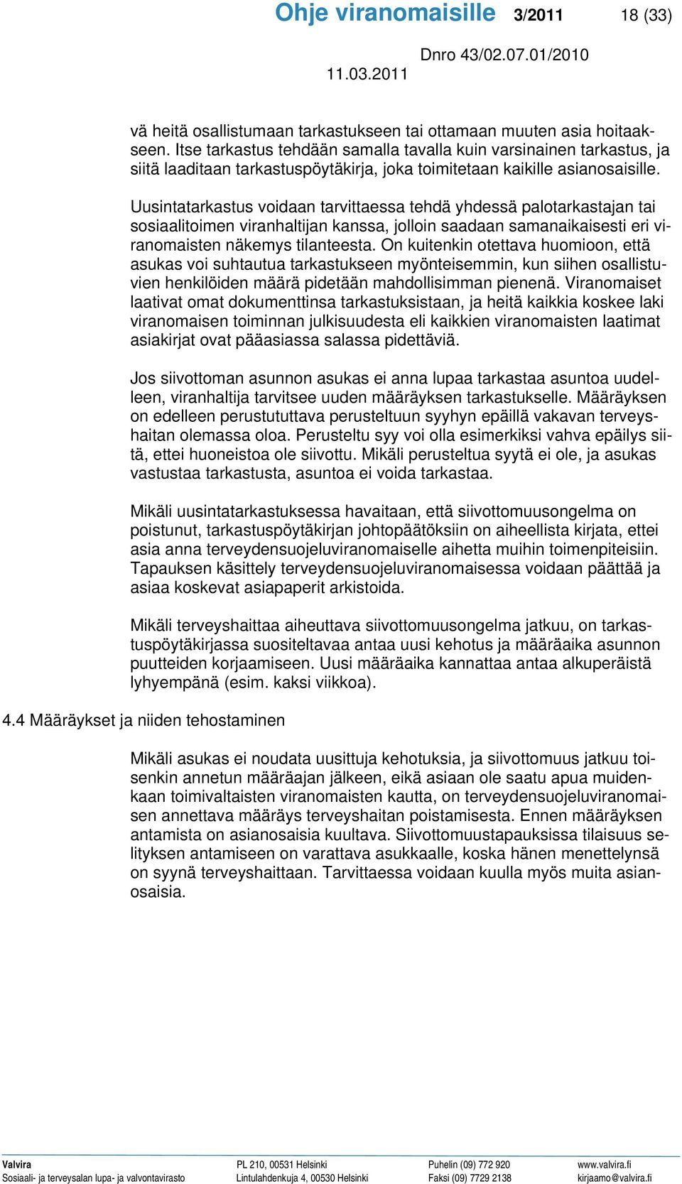 Uusintatarkastus voidaan tarvittaessa tehdä yhdessä palotarkastajan tai sosiaalitoimen viranhaltijan kanssa, jolloin saadaan samanaikaisesti eri viranomaisten näkemys tilanteesta.