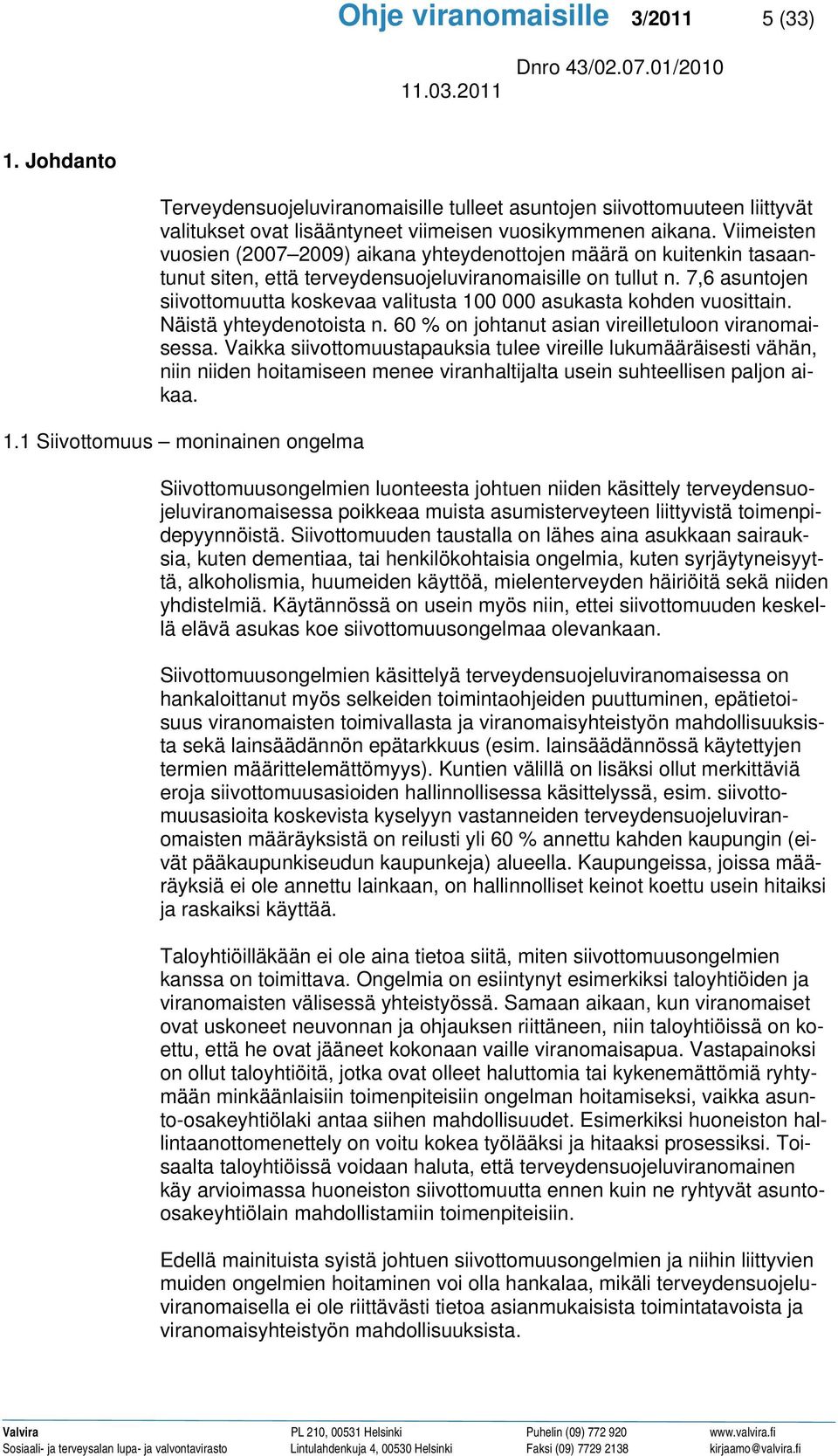 7,6 asuntojen siivottomuutta koskevaa valitusta 100 000 asukasta kohden vuosittain. Näistä yhteydenotoista n. 60 % on johtanut asian vireilletuloon viranomaisessa.