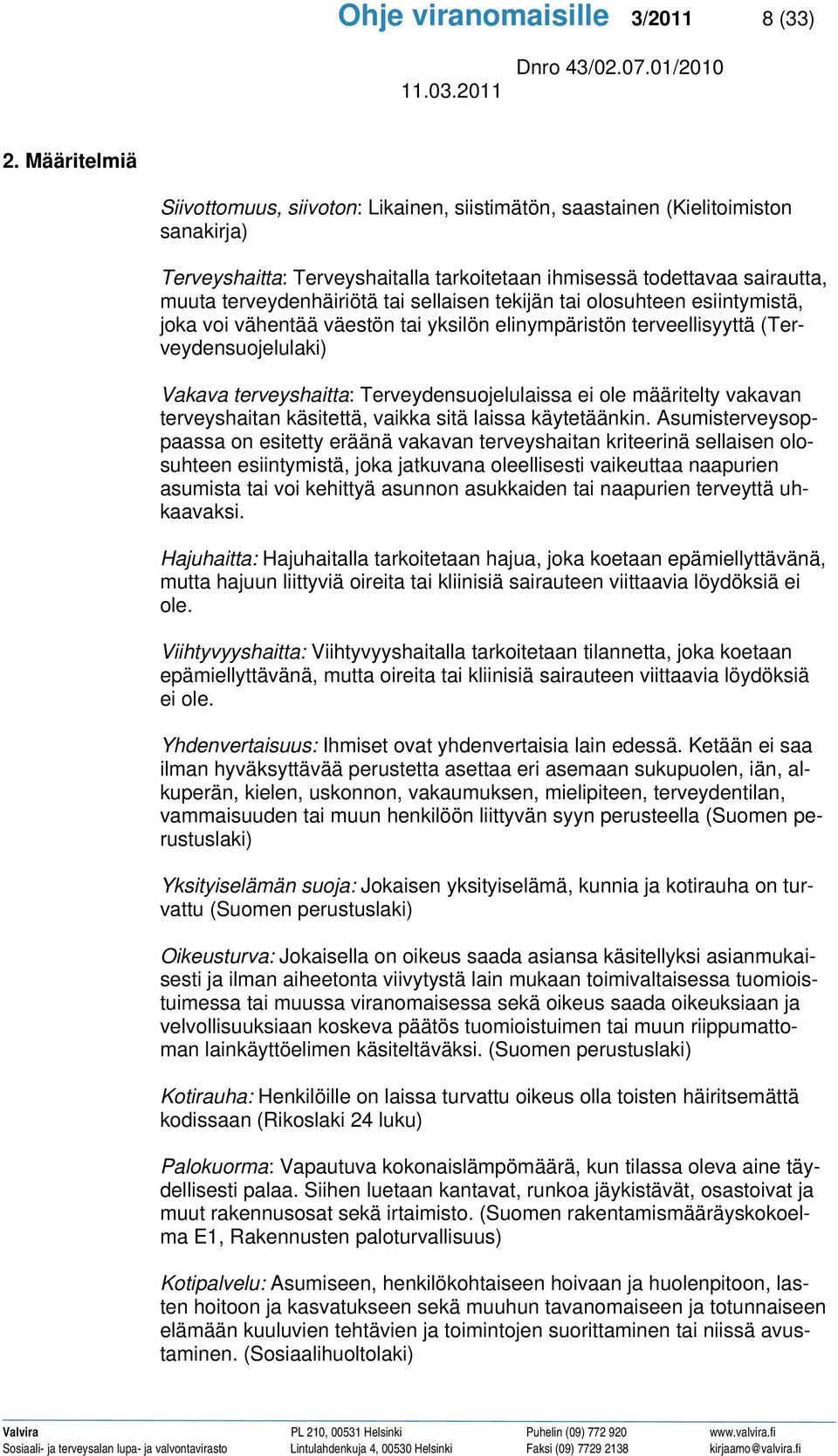 tai sellaisen tekijän tai olosuhteen esiintymistä, joka voi vähentää väestön tai yksilön elinympäristön terveellisyyttä (Terveydensuojelulaki) Vakava terveyshaitta: Terveydensuojelulaissa ei ole
