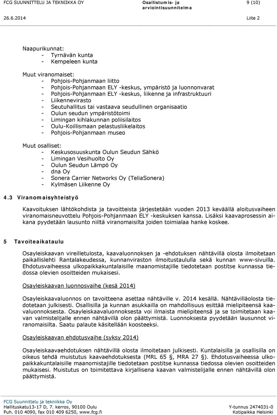 pelastusliikelaitos - Pohjois-Pohjanmaan museo Muut osalliset: - Keskusosuuskunta Oulun Seudun Sähkö - Limingan Vesihuolto Oy - Oulun Seudun Lämpö Oy - dna Oy - Sonera Carrier Networks Oy