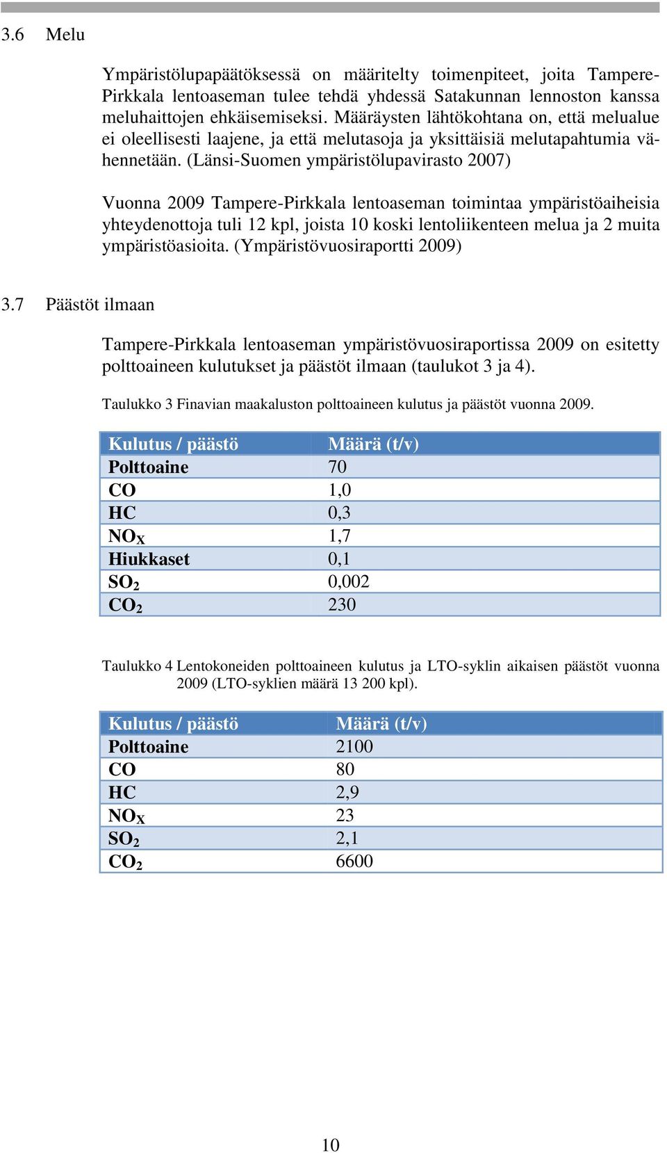 (Länsi-Suomen ympäristölupavirasto 2007) Vuonna 2009 Tampere-Pirkkala lentoaseman toimintaa ympäristöaiheisia yhteydenottoja tuli 12 kpl, joista 10 koski lentoliikenteen melua ja 2 muita