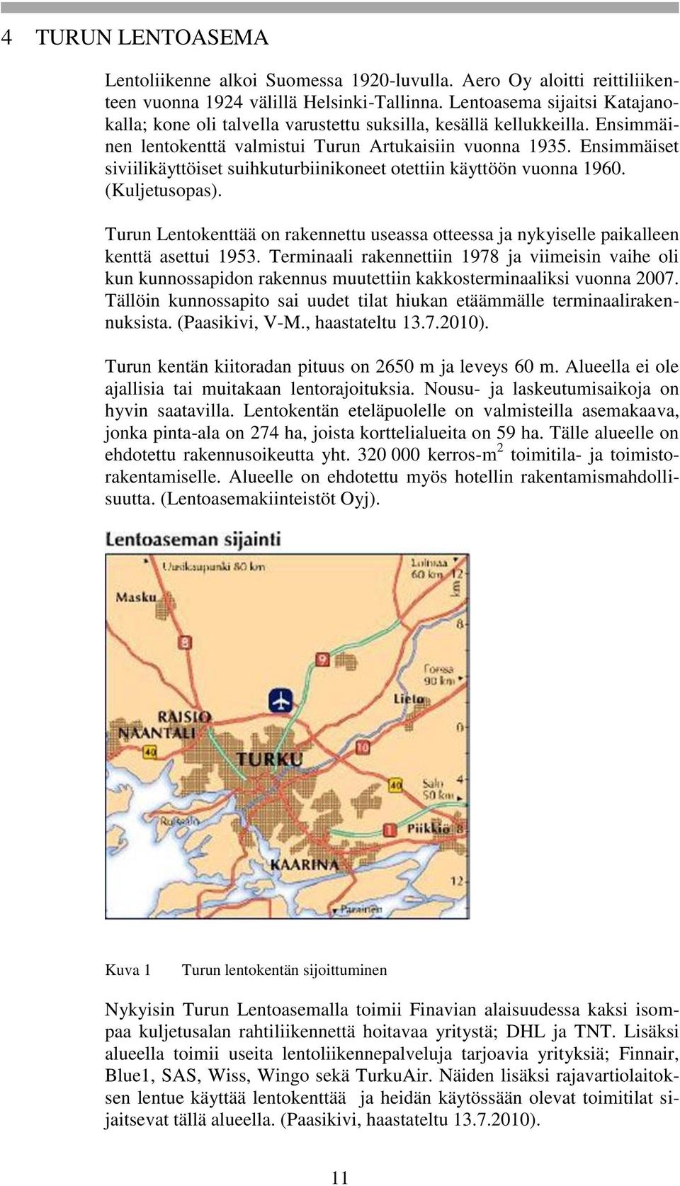 Ensimmäiset siviilikäyttöiset suihkuturbiinikoneet otettiin käyttöön vuonna 1960. (Kuljetusopas). Turun Lentokenttää on rakennettu useassa otteessa ja nykyiselle paikalleen kenttä asettui 1953.