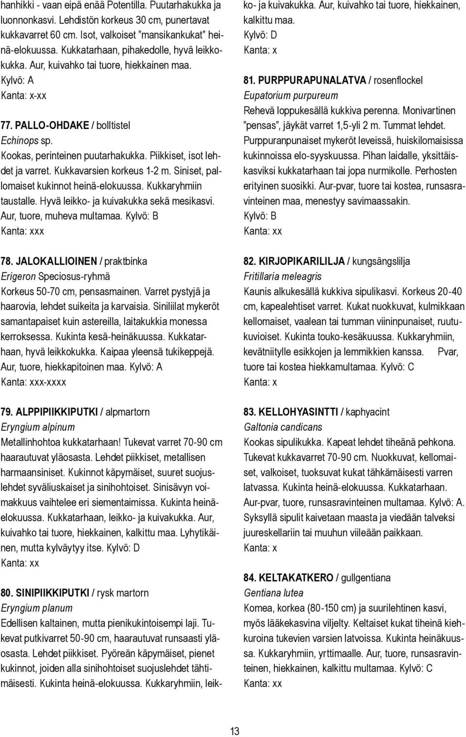 Piikkiset, isot lehdet ja varret. Kukkavarsien korkeus 1-2 m. Siniset, pallomaiset kukinnot heinä-elokuussa. Kukkaryhmiin taustalle. Hyvä leikko- ja kuivakukka sekä mesikasvi.