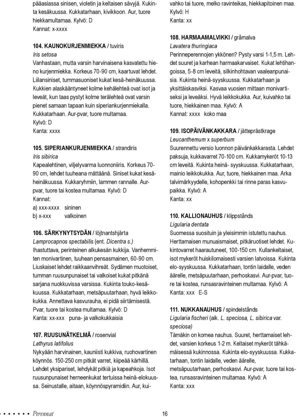 Kukkien alaskääntyneet kolme kehälehteä ovat isot ja leveät, kun taas pystyt kolme terälehteä ovat varsin pienet samaan tapaan kuin siperiankurjenmiekalla. Kukkatarhaan. Aur-pvar, tuore multamaa.