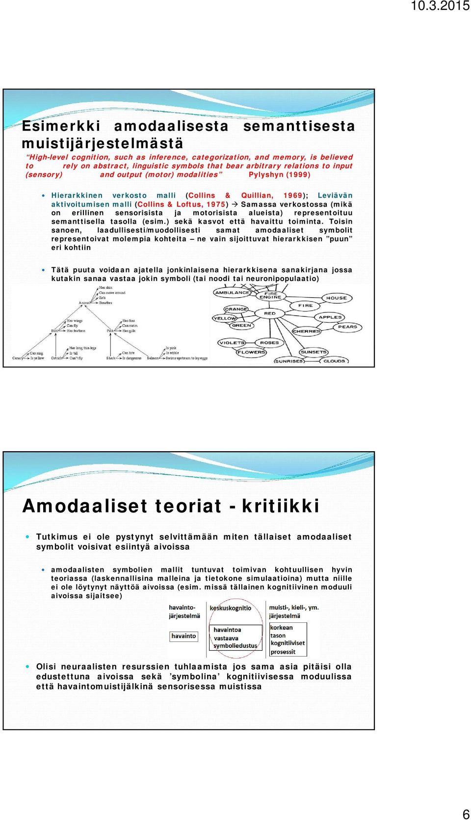 verkostossa (mikä on erillinen sensorisista ja motorisista alueista) representoituu semanttisella tasolla (esim.) sekä kasvot että havaittu toiminta.