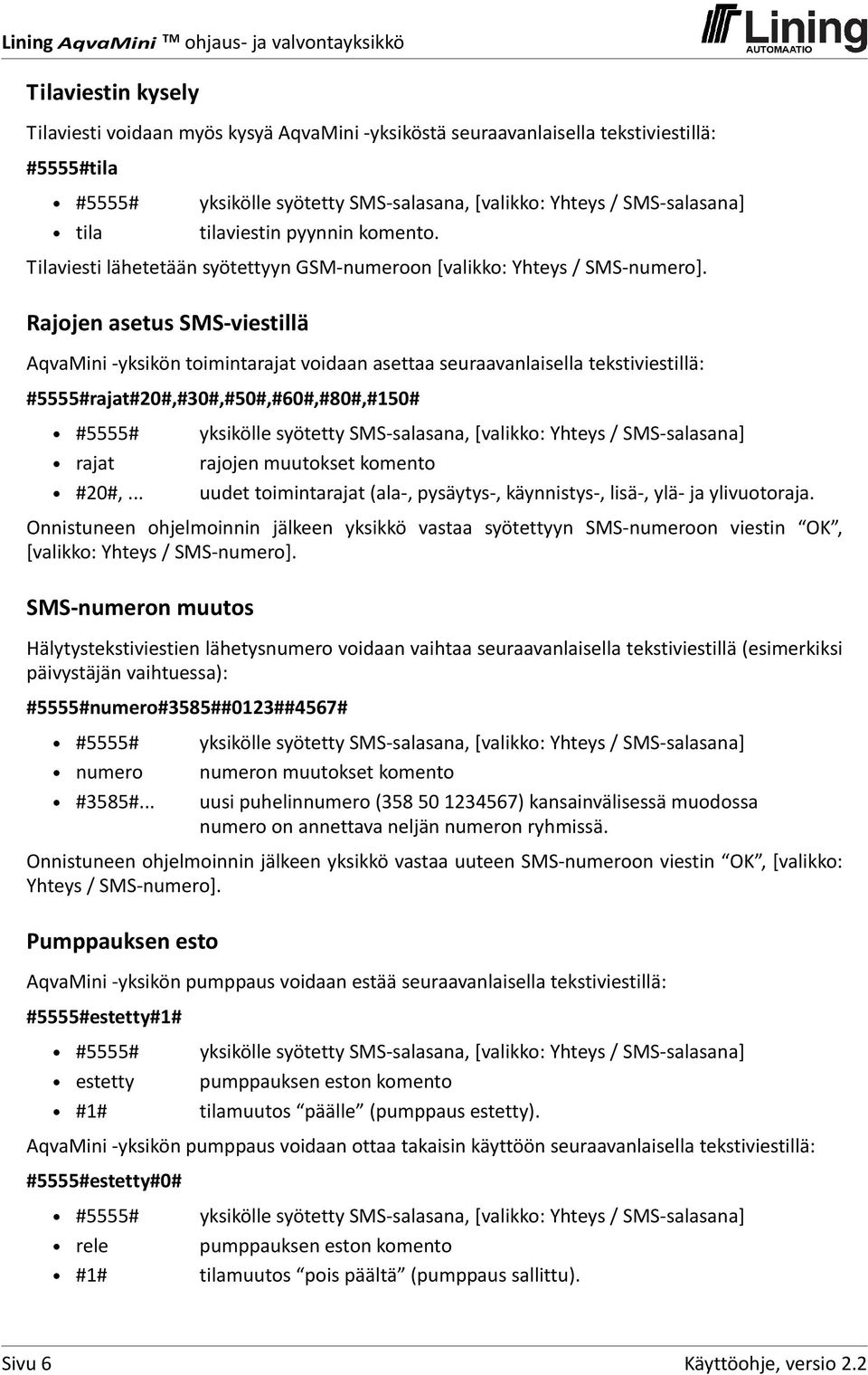 Rajojen asetus SMS viestillä AqvaMini yksikön toimintarajat voidaan asettaa seuraavanlaisella tekstiviestillä: #5555#rajat#20#,#30#,#50#,#60#,#80#,#150# #5555# rajat #20#,.