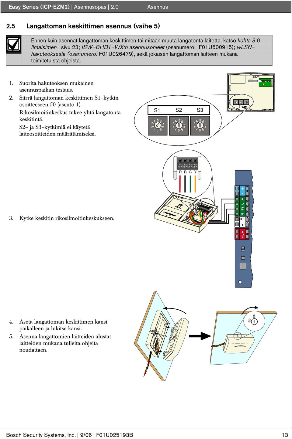 . Suorita hakuteoksen mukainen asennuspaikan testaus. 2. Siirrä langattoman keskittimen S kytkin osoitteeseen 5 (asento ). Rikosilmoitinkeskus tukee yhtä langatonta keskitintä.
