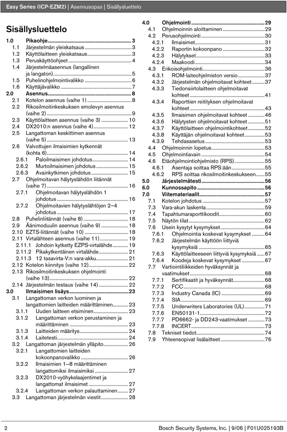 ..9 2. Käyttölaitteen asennus (vaihe )... 2.4 DX2:n asennus (vaihe 4)... 2 2.5 Langattoman keskittimen asennus (vaihe 5)... 2.6 Valvottujen ilmaisimien kytkennät (kohta 6)... 4 2.6. Paloilmaisimen johdotus.