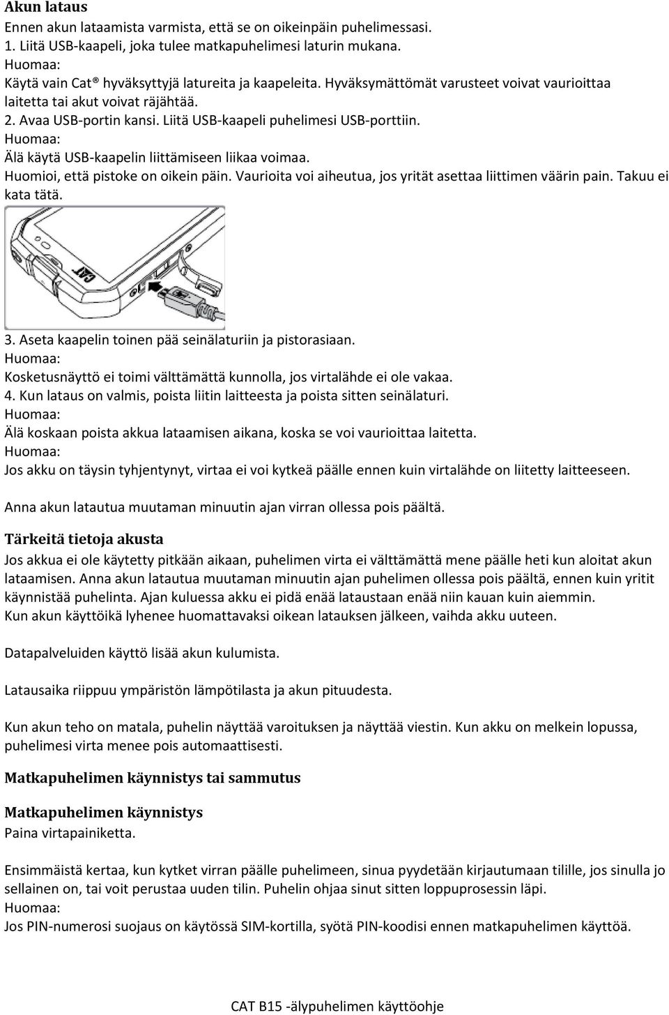 Huomioi, että pistoke on oikein päin. Vaurioita voi aiheutua, jos yrität asettaa liittimen väärin pain. Takuu ei kata tätä. 3. Aseta kaapelin toinen pää seinälaturiin ja pistorasiaan.