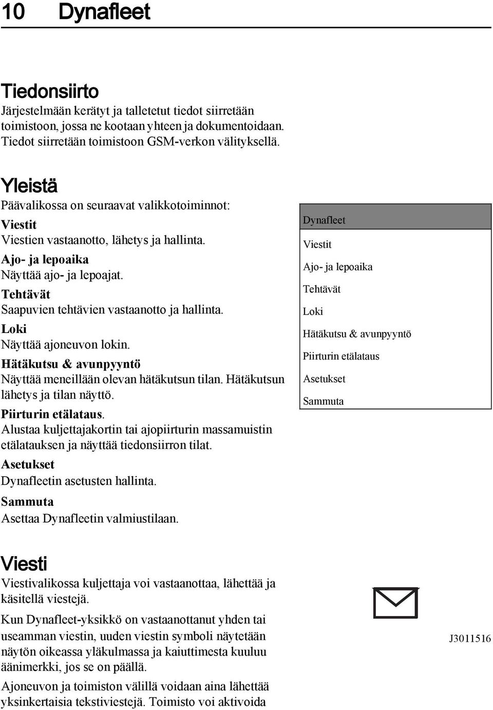 Loki Näyttää ajoneuvon lokin. Hätäkutsu & avunpyyntö Näyttää meneillään olevan hätäkutsun tilan. Hätäkutsun lähetys ja tilan näyttö. Piirturin etälataus.