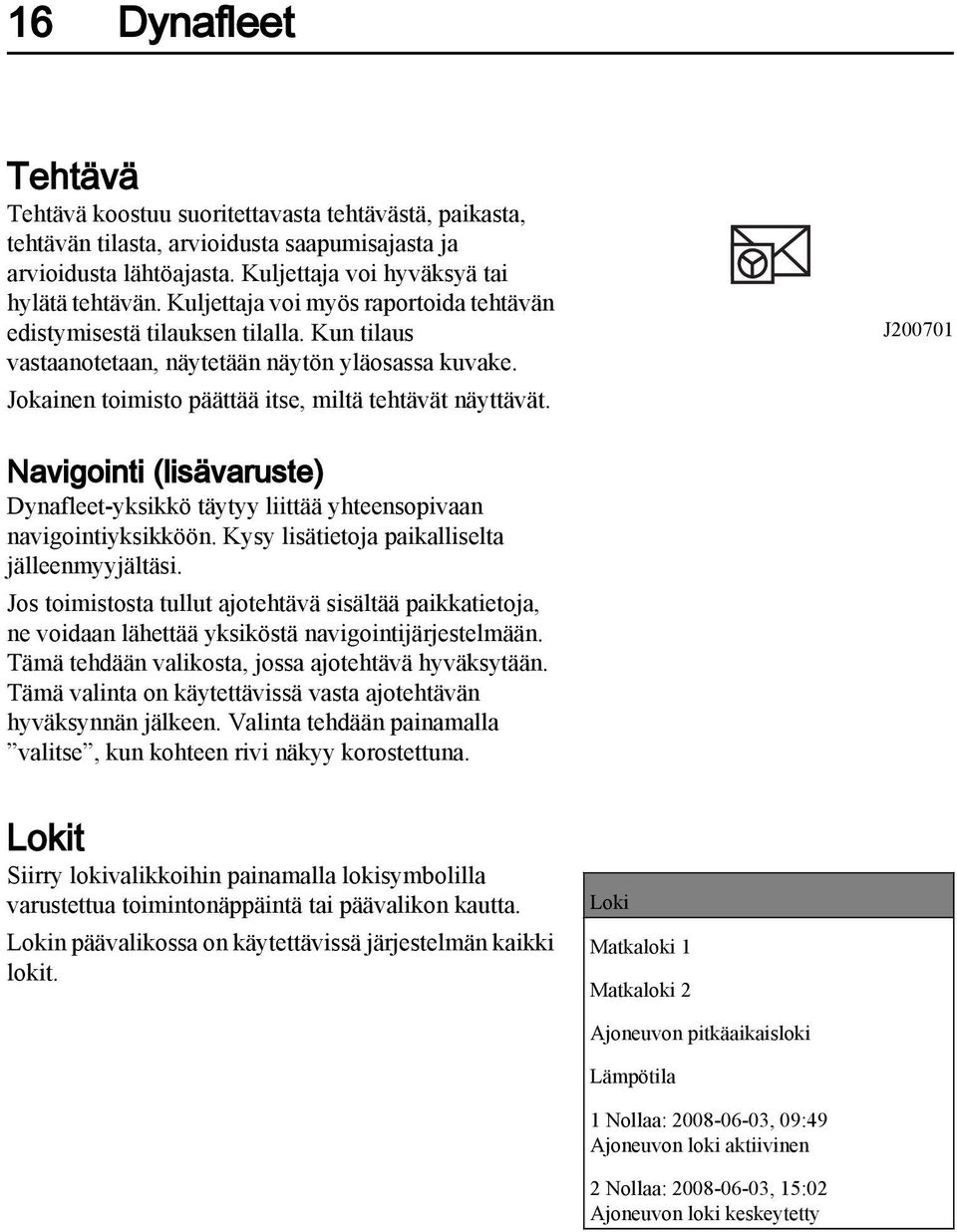 J200701 Navigointi (lisävaruste) Dynafleet-yksikkö täytyy liittää yhteensopivaan navigointiyksikköön. Kysy lisätietoja paikalliselta jälleenmyyjältäsi.