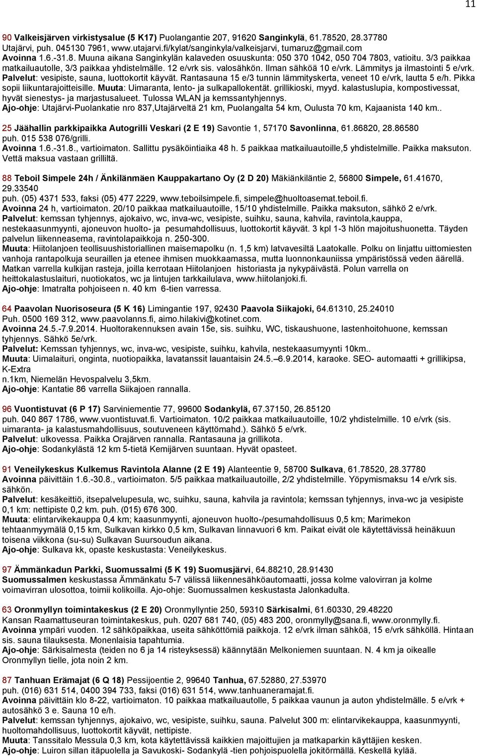 Lämmitys ja ilmastointi 5 e/vrk. Palvelut: vesipiste, sauna, luottokortit käyvät. Rantasauna 15 e/3 tunnin lämmityskerta, veneet 10 e/vrk, lautta 5 e/h. Pikka sopii liikuntarajoitteisille.