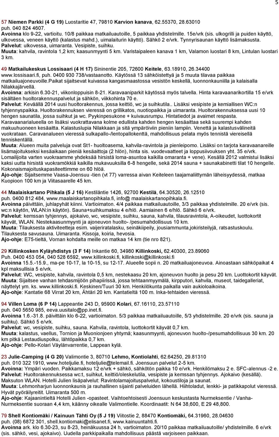 Vesipiste, suihku. Muuta: kahvila, ravintola 1,2 km; kaasunmyynti 5 km. Varistaipaleen kanava 1 km, Valamon luostari 8 km, Lintulan luostari 3 km.