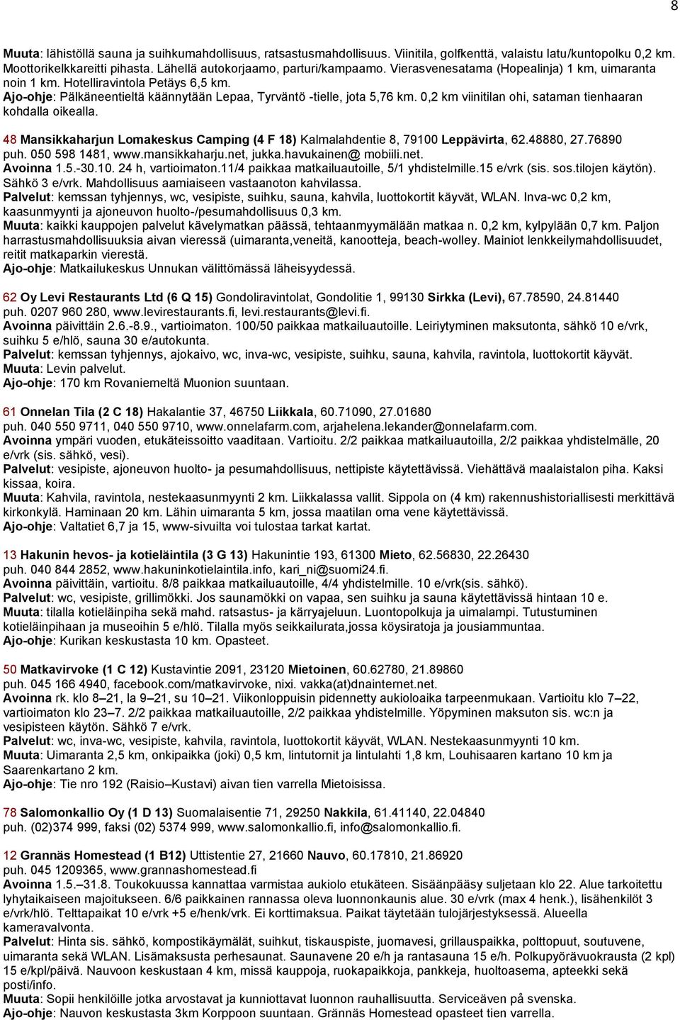 0,2 km viinitilan ohi, sataman tienhaaran kohdalla oikealla. 48 Mansikkaharjun Lomakeskus Camping (4 F 18) Kalmalahdentie 8, 79100 Leppävirta, 62.48880, 27.76890 puh. 050 598 1481, www.mansikkaharju.