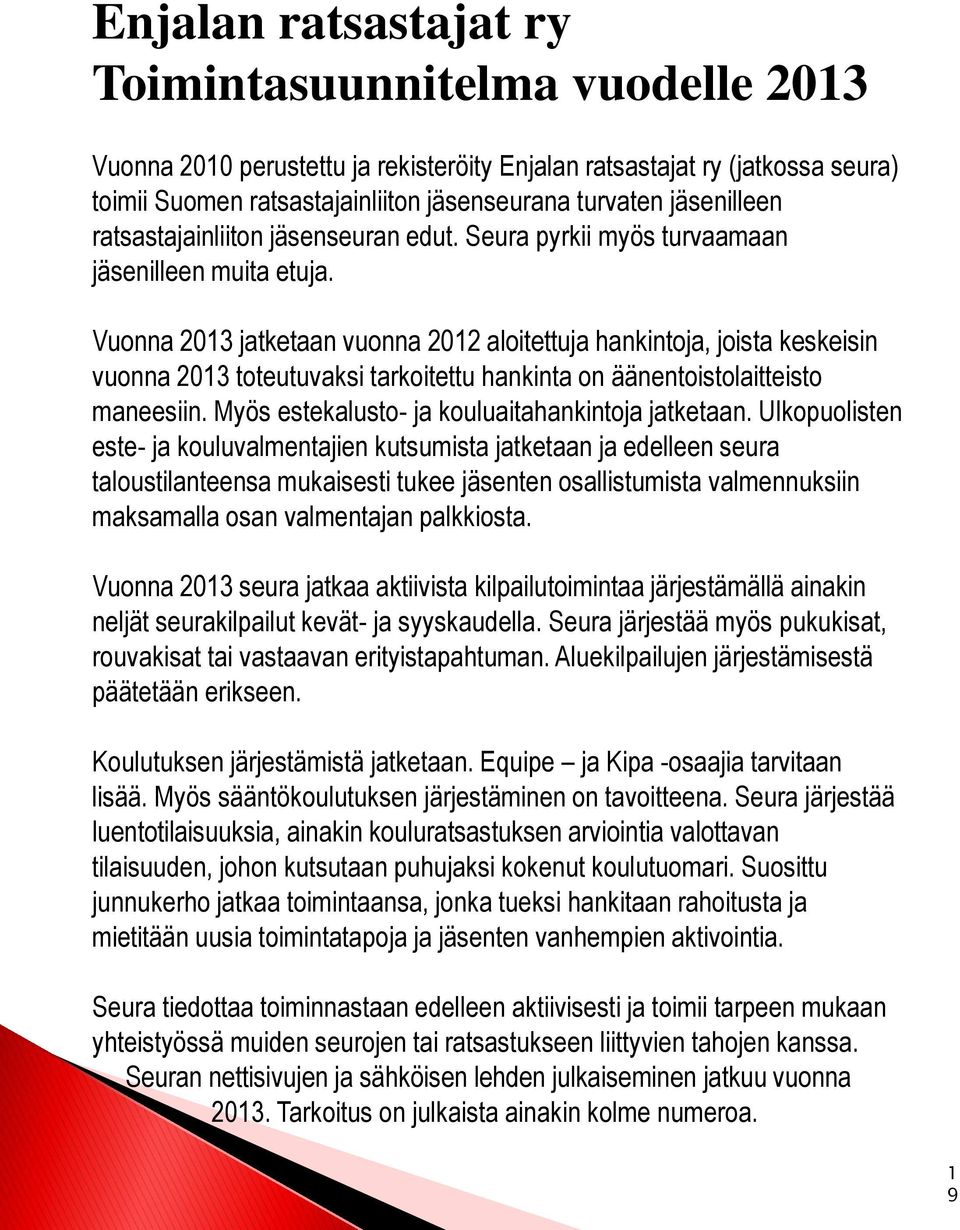 Vuonna 2013 jatketaan vuonna 2012 aloitettuja hankintoja, joista keskeisin vuonna 2013 toteutuvaksi tarkoitettu hankinta on äänentoistolaitteisto maneesiin.