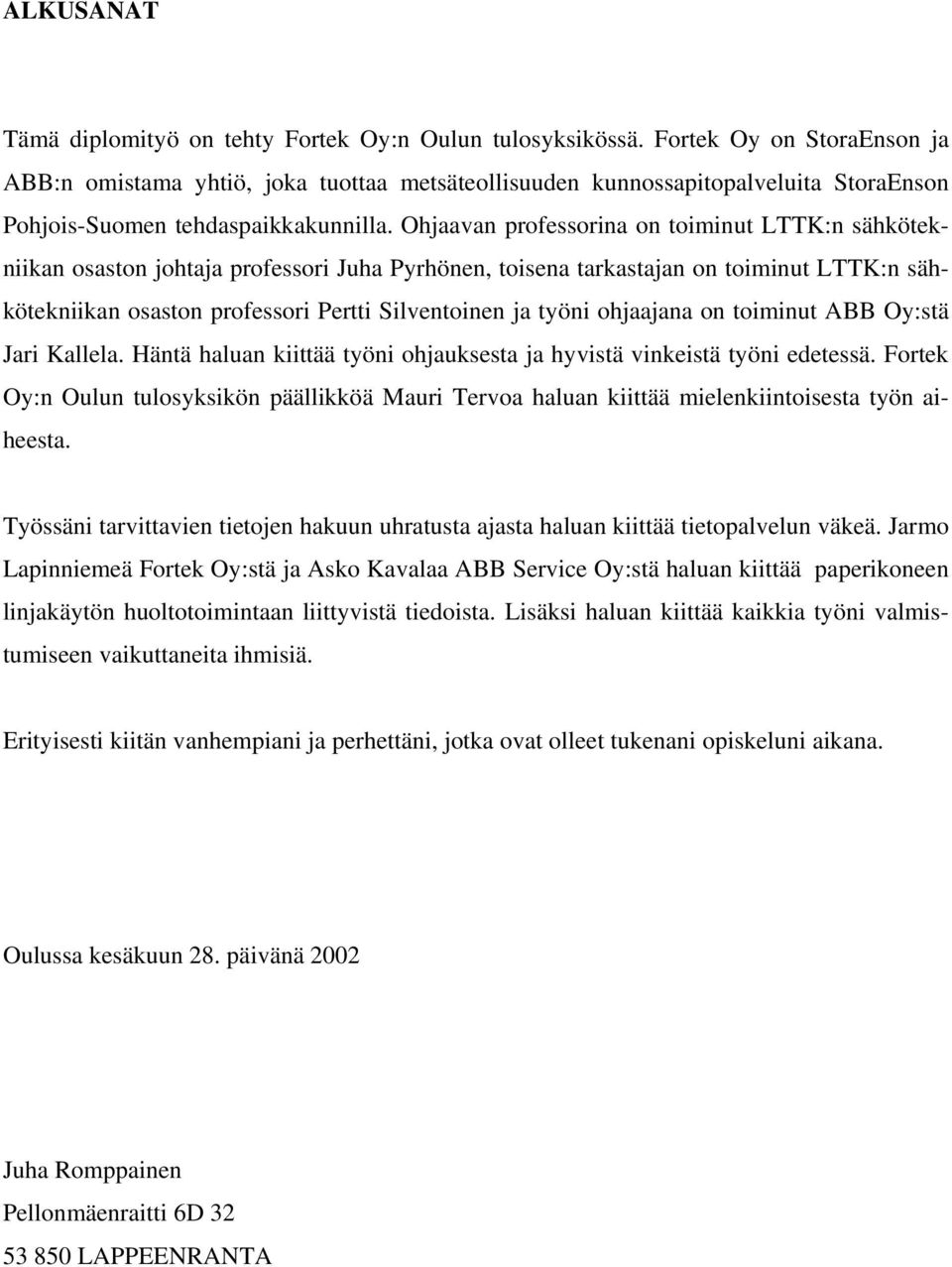 Ohjaavan professorina on toiminut LTTK:n sähkötekniikan osaston johtaja professori Juha Pyrhönen, toisena tarkastajan on toiminut LTTK:n sähkötekniikan osaston professori Pertti Silventoinen ja työni