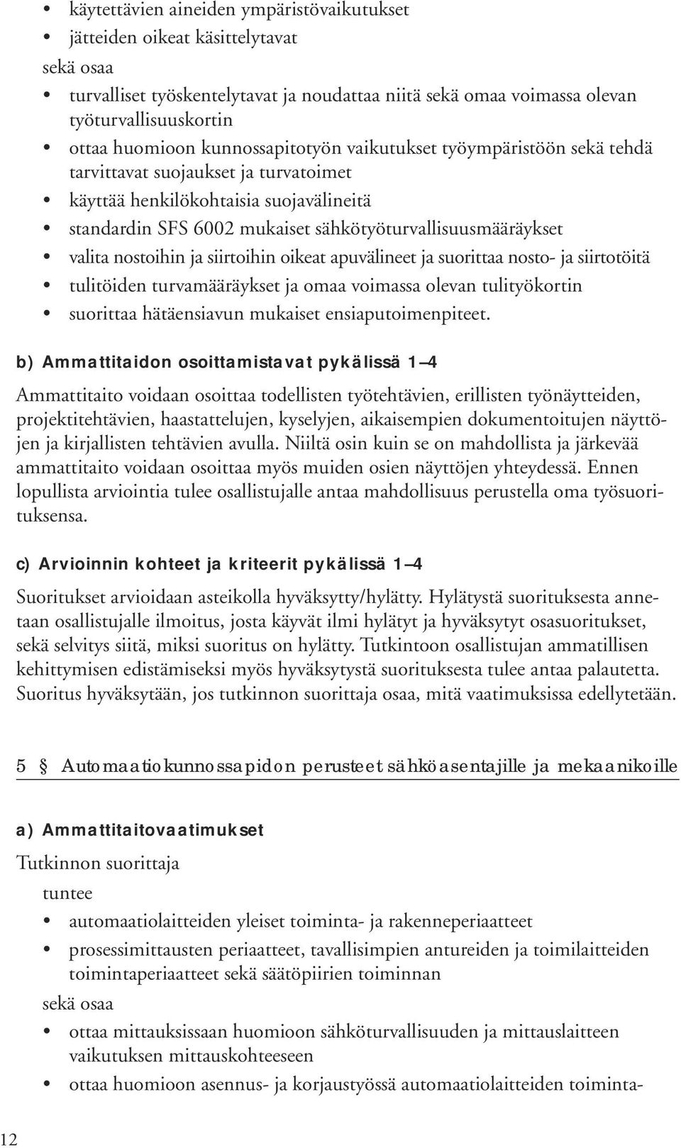 nostoihin ja siirtoihin oikeat apuvälineet ja suorittaa nosto- ja siirtotöitä tulitöiden turvamääräykset ja omaa voimassa olevan tulityökortin suorittaa hätäensiavun mukaiset ensiaputoimenpiteet.