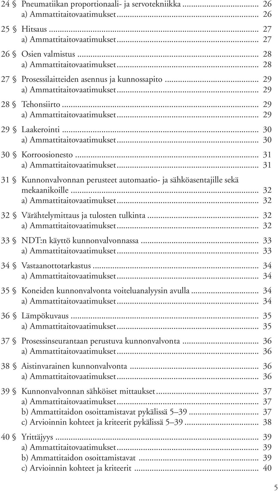 .. 33... 33 34 Vastaanottotarkastus... 34... 34 35 Koneiden kunnonvalvonta voiteluanalyysin avulla... 34... 34 36 Lämpökuvaus... 35... 35 37 Prosessinseurantaan perustuva kunnonvalvonta... 36... 36 38 Aistinvarainen kunnonvalvonta.