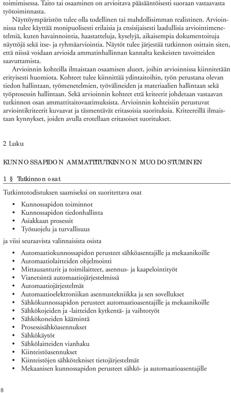 ryhmäarviointia. Näytöt tulee järjestää tutkinnon osittain siten, että niissä voidaan arvioida ammatinhallinnan kannalta keskeisten tavoitteiden saavuttamista.