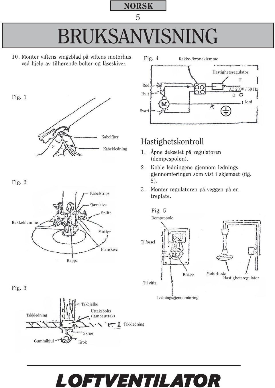 2 Rekkeklemme Kabelfjær Kabel/ledning Kabelstrips Fjærskive Splitt Mutter Planskive Hastighetskontroll 1. Åpne dekselet på regulatoren (dempespolen). 2.