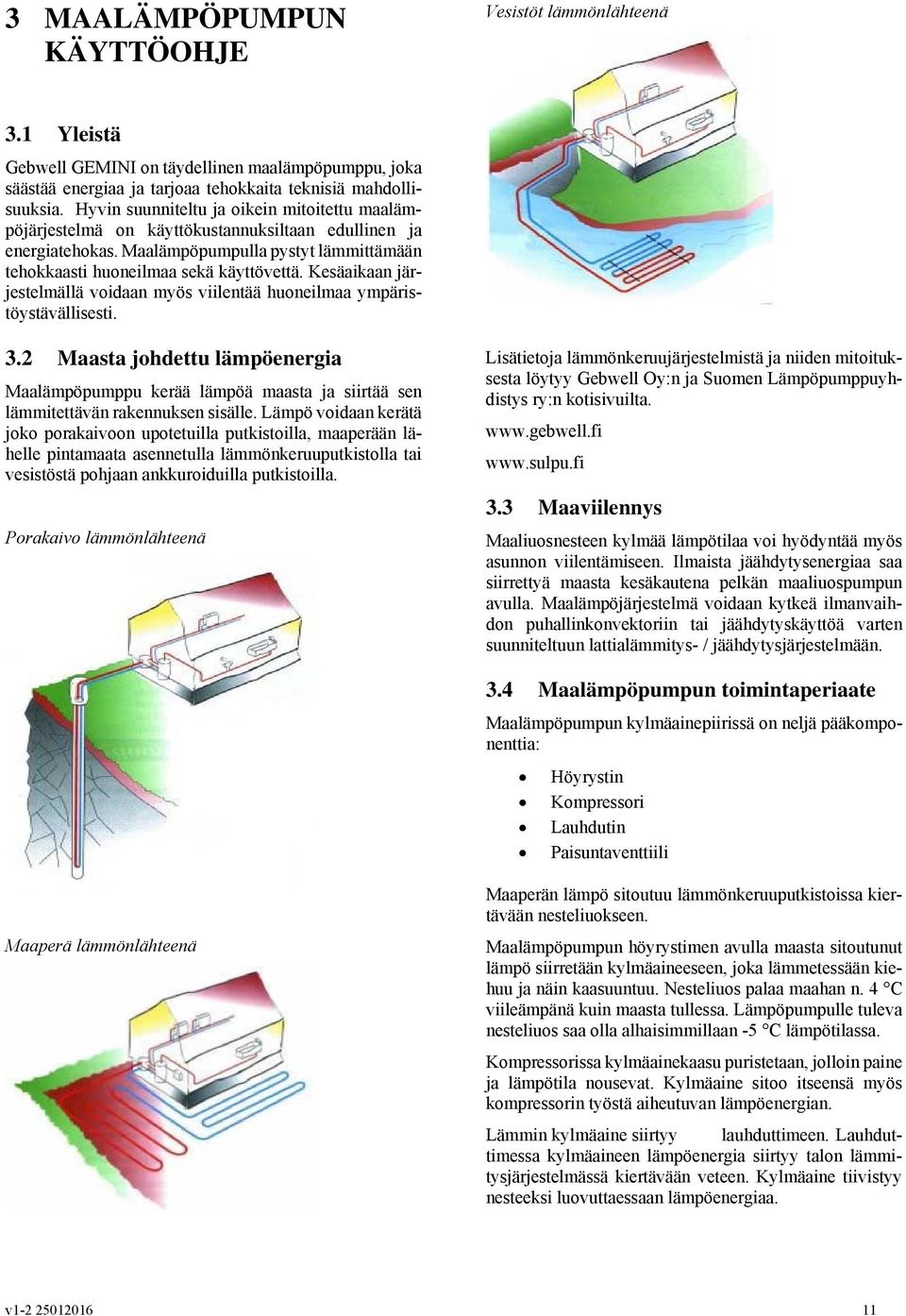 Kesäaikaan järjestelmällä voidaan myös viilentää huoneilmaa ympäristöystävällisesti. 3.