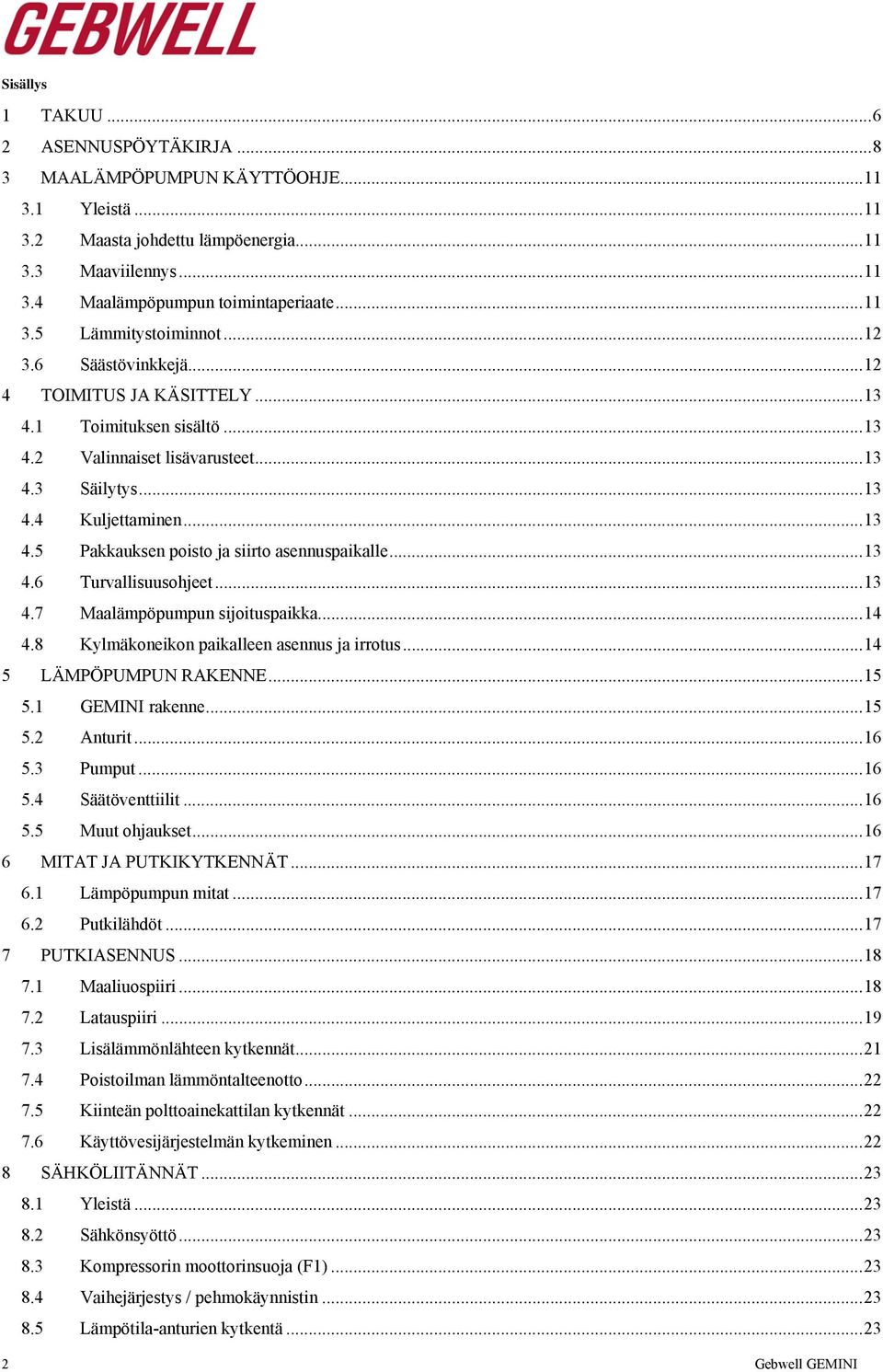 .. 13 4.6 Turvallisuusohjeet... 13 4.7 Maalämpöpumpun sijoituspaikka... 14 4.8 Kylmäkoneikon paikalleen asennus ja irrotus... 14 5 LÄMPÖPUMPUN RAKENNE... 15 5.1 GEMINI rakenne... 15 5.2 Anturit... 16 5.