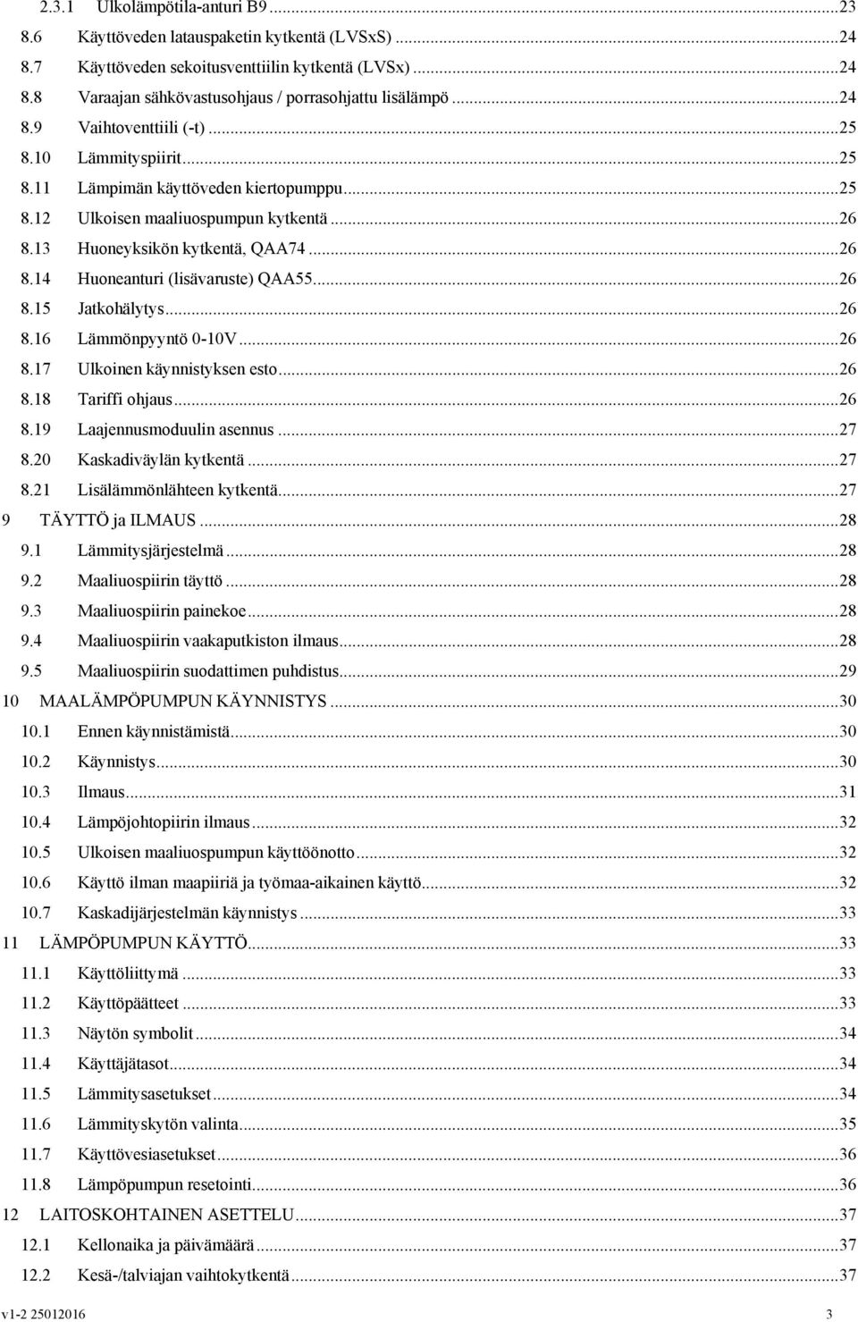 ... 26 8.15 Jatkohälytys... 26 8.16 Lämmönpyyntö 0-10V... 26 8.17 Ulkoinen käynnistyksen esto... 26 8.18 Tariffi ohjaus... 26 8.19 Laajennusmoduulin asennus... 27 8.20 Kaskadiväylän kytkentä... 27 8.21 Lisälämmönlähteen kytkentä.