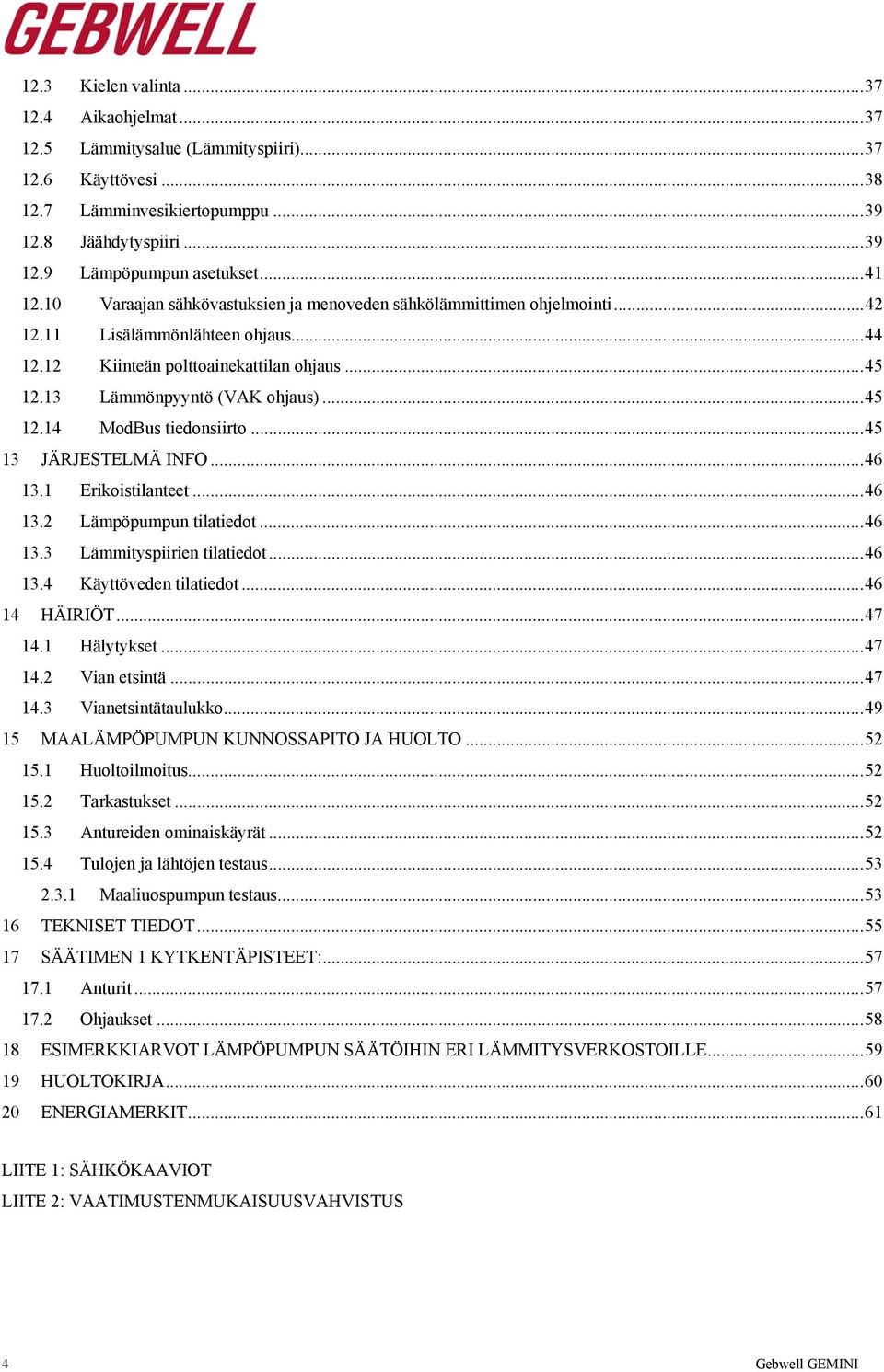 13 Lämmönpyyntö (VAK ohjaus)... 45 12.14 ModBus tiedonsiirto... 45 13 JÄRJESTELMÄ INFO... 46 13.1 Erikoistilanteet... 46 13.2 Lämpöpumpun tilatiedot... 46 13.3 Lämmityspiirien tilatiedot... 46 13.4 Käyttöveden tilatiedot.