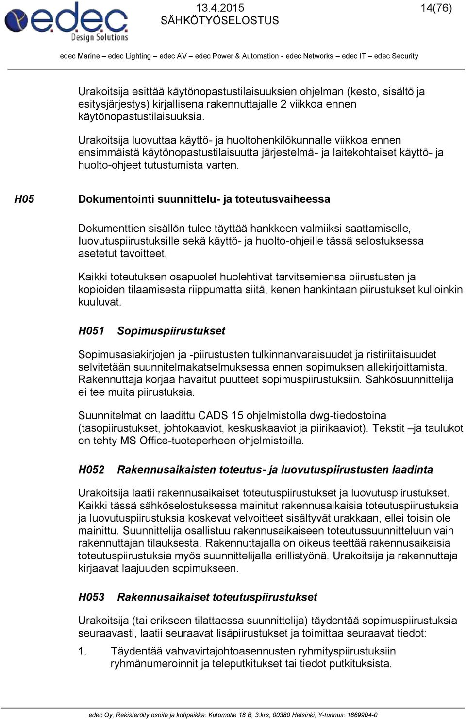 H05 Dokumentointi suunnittelu- ja toteutusvaiheessa Dokumenttien sisällön tulee täyttää hankkeen valmiiksi saattamiselle, IuovutuspiirustuksiIle sekä käyttö- ja huolto-ohjeille tässä selostuksessa