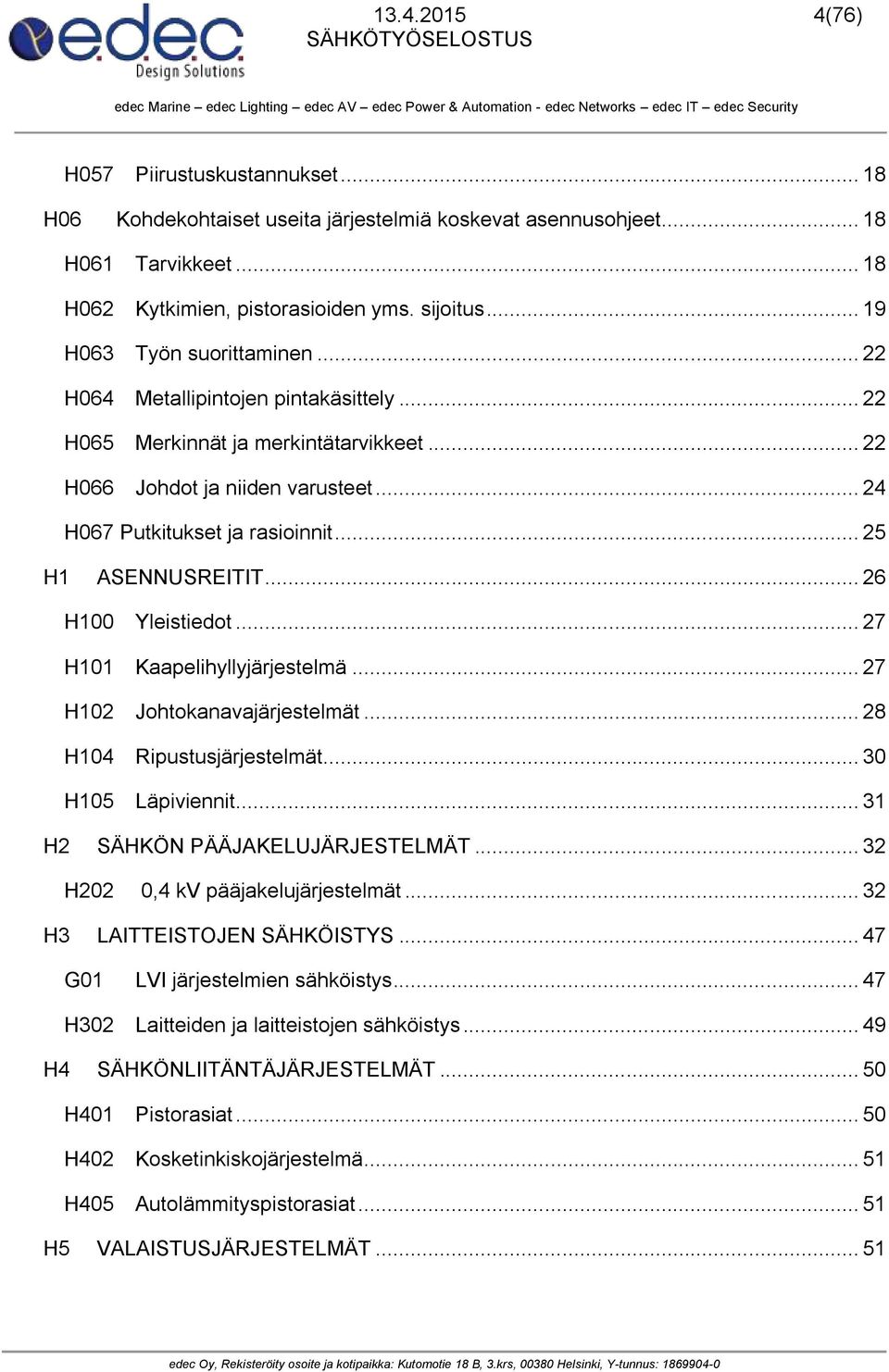 .. 25 H1 ASENNUSREITIT... 26 H100 Yleistiedot... 27 H101 Kaapelihyllyjärjestelmä... 27 H102 Johtokanavajärjestelmät... 28 H104 Ripustusjärjestelmät... 30 H105 Läpiviennit.