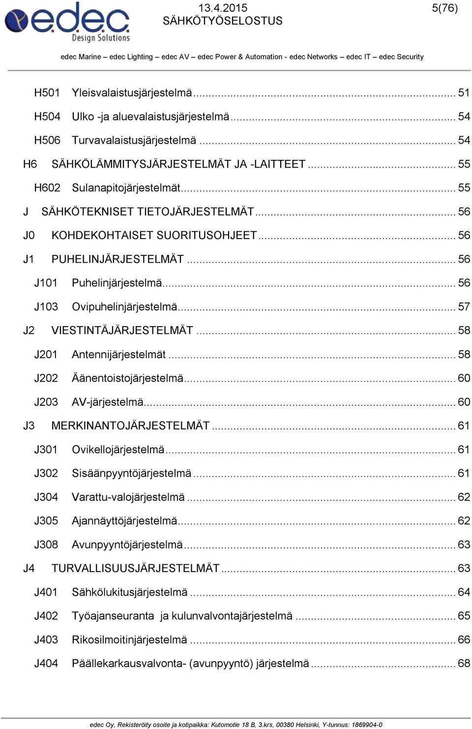 .. 56 J103 Ovipuhelinjärjestelmä... 57 J2 VIESTINTÄJÄRJESTELMÄT... 58 J201 Antennijärjestelmät... 58 J202 Äänentoistojärjestelmä... 60 J203 AV-järjestelmä... 60 J3 MERKINANTOJÄRJESTELMÄT.