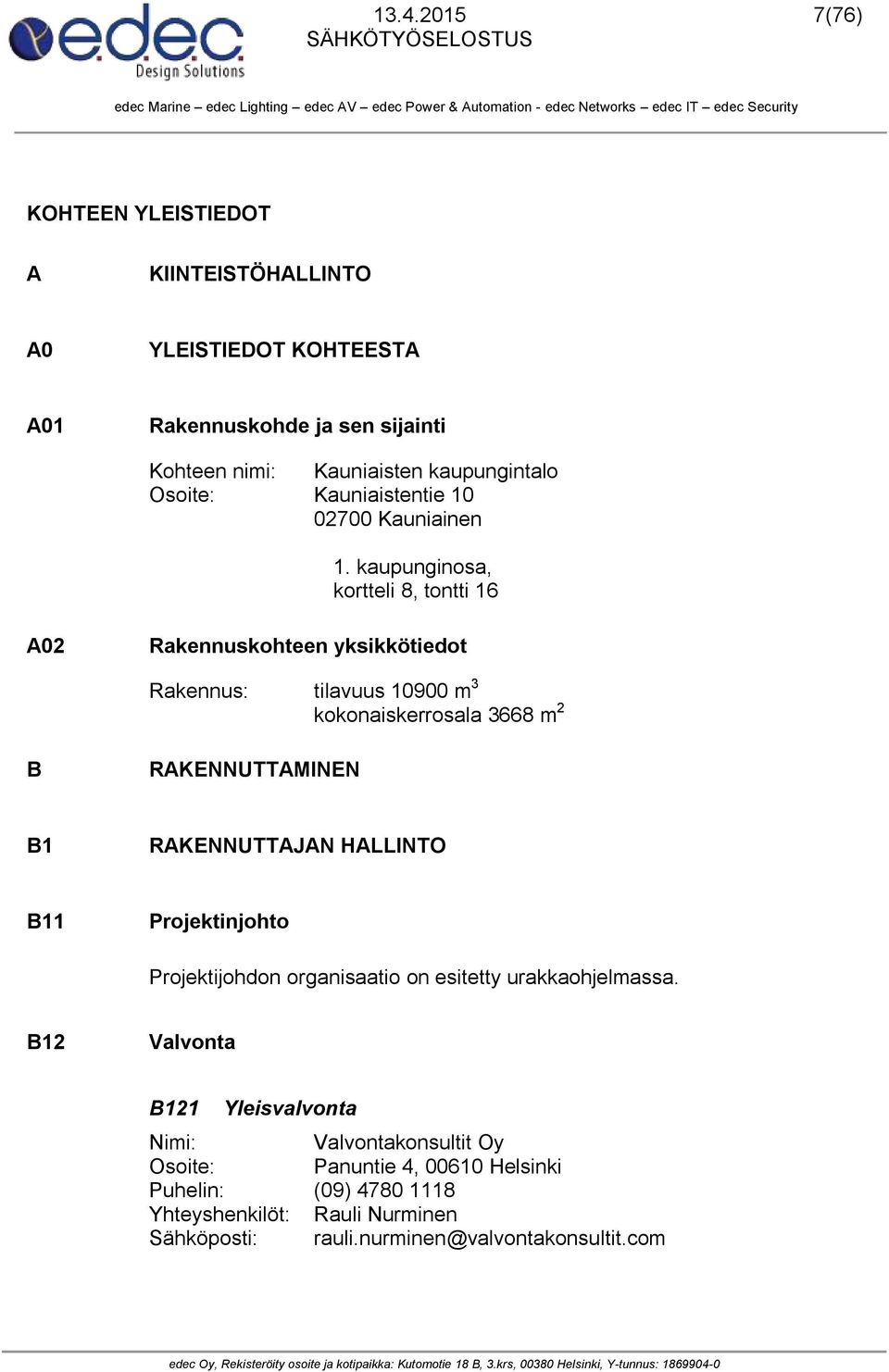 kaupunginosa, kortteli 8, tontti 16 A02 Rakennuskohteen yksikkötiedot Rakennus: tilavuus 10900 m 3 kokonaiskerrosala 3668 m 2 B RAKENNUTTAMINEN B1 RAKENNUTTAJAN