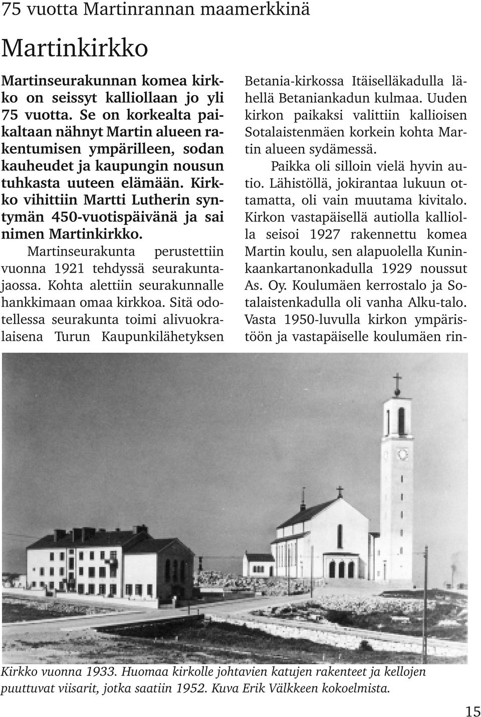 Kirk ko vihittiin Martti Lutherin syn tymän 450 vuotispäivänä ja sai nimen Martinkirkko. Martinseurakunta perustettiin vuonna 1921 tehdyssä seurakunta jaossa.