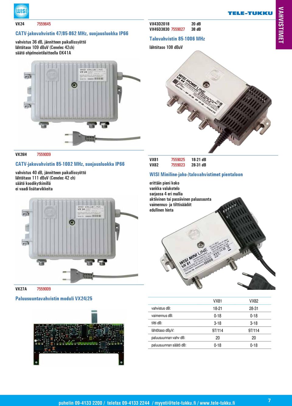 111 dbuv (Cenelec 42 ch) säätö koodikytkimillä ei vaadi lisätarvikkeita VX81 7559025 18-21 db VX82 7559023 28-31 db WISI Miniline-jako-/talovahvistimet pientaloon erittäin pieni koko vankka