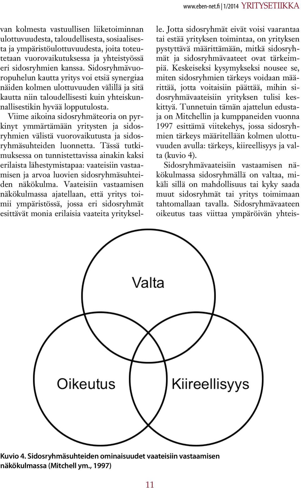 sidosryhmien kanssa. Sidosryhmävuoropuhelun kautta yritys voi etsiä synergiaa näiden kolmen ulottuvuuden välillä ja sitä kautta niin taloudellisesti kuin yhteiskunnallisestikin hyvää lopputulosta.