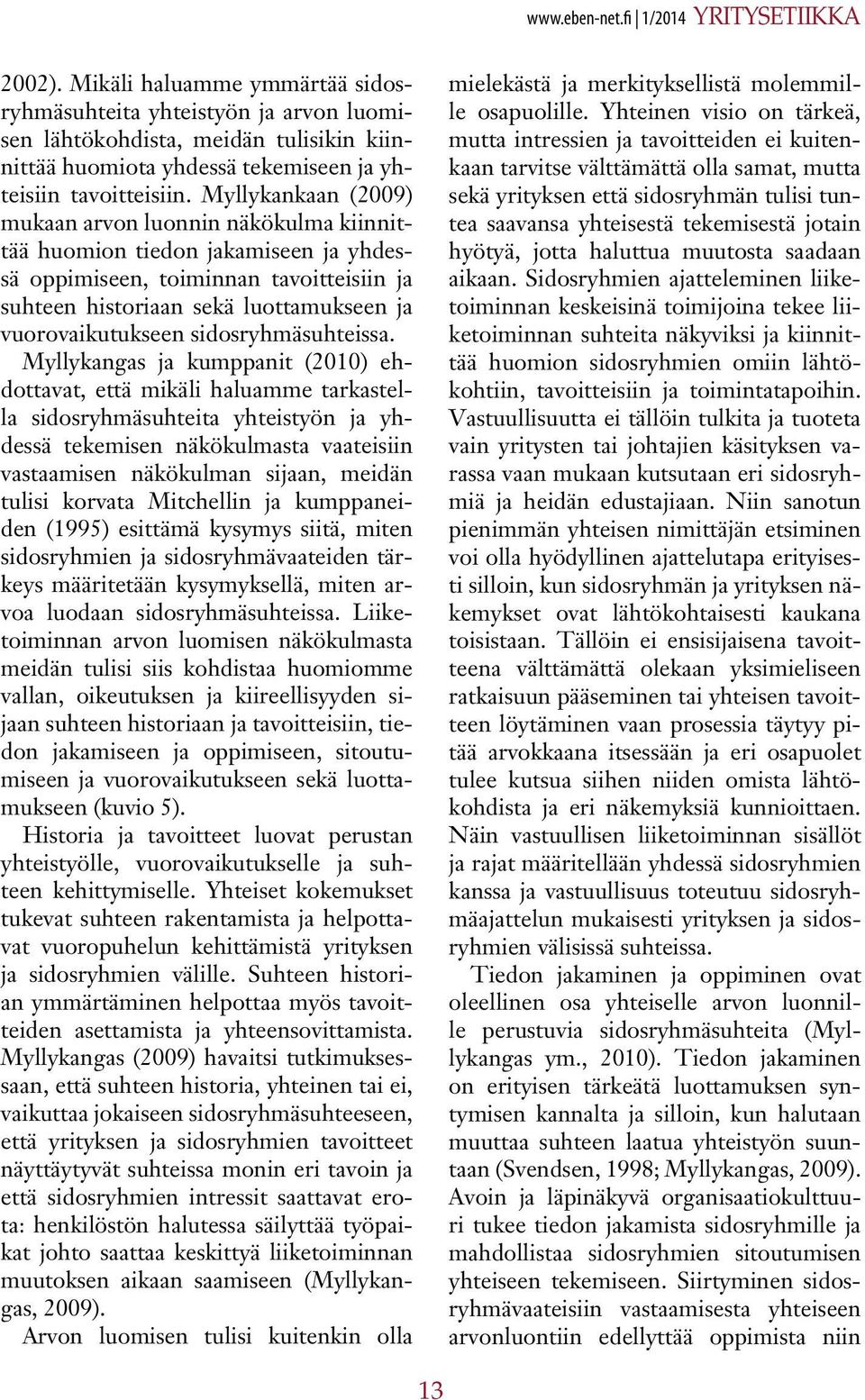 Myllykankaan (2009) mukaan arvon luonnin näkökulma kiinnittää huomion tiedon jakamiseen ja yhdessä oppimiseen, toiminnan tavoitteisiin ja suhteen historiaan sekä luottamukseen ja vuorovaikutukseen